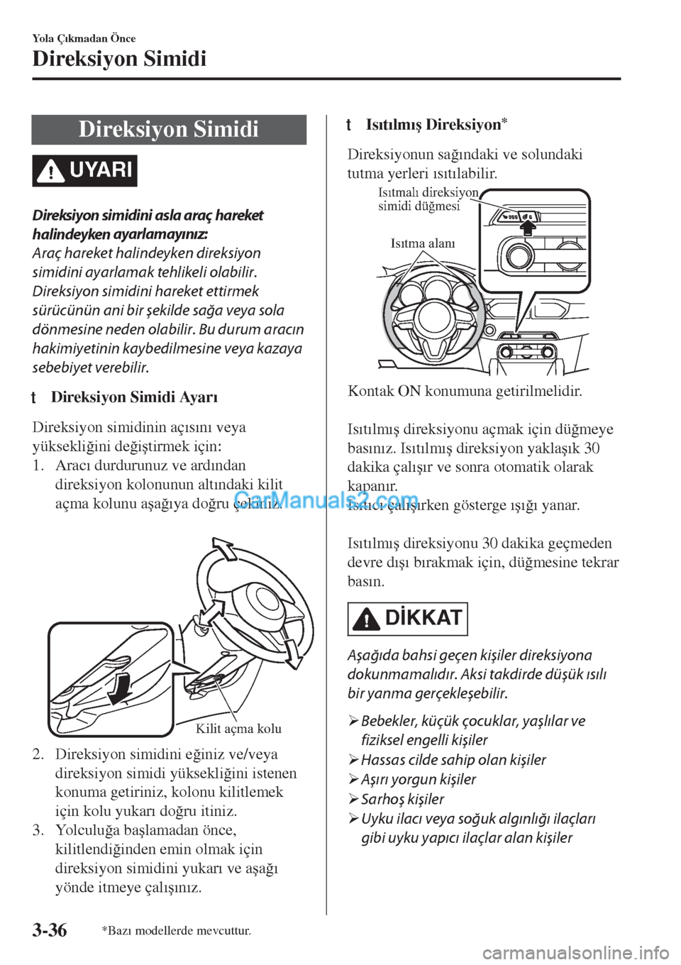 MAZDA MODEL CX-5 2017  Kullanım Kılavuzu (in Turkish) Direksiyon Simidi
UYARI
Direksiyon simidini asla araç hareket
halindeyken ayarlamayınız:
Araç hareket halindeyken direksiyon
simidini ayarlamak tehlikeli olabilir.
Direksiyon simidini hareket etti