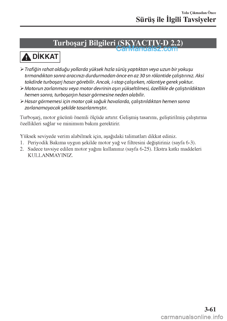 MAZDA MODEL CX-5 2017  Kullanım Kılavuzu (in Turkish) Tu r b o�úarj Bilgileri (SKYACTIV-D 2.2)
D�øKKAT
�¾Trafiğin rahat olduğu yollarda yüksek hızla sürüş yaptıktan veya uzun bir yokuşu
tırmandıktan sonra aracınızı durdurmadan önce en a