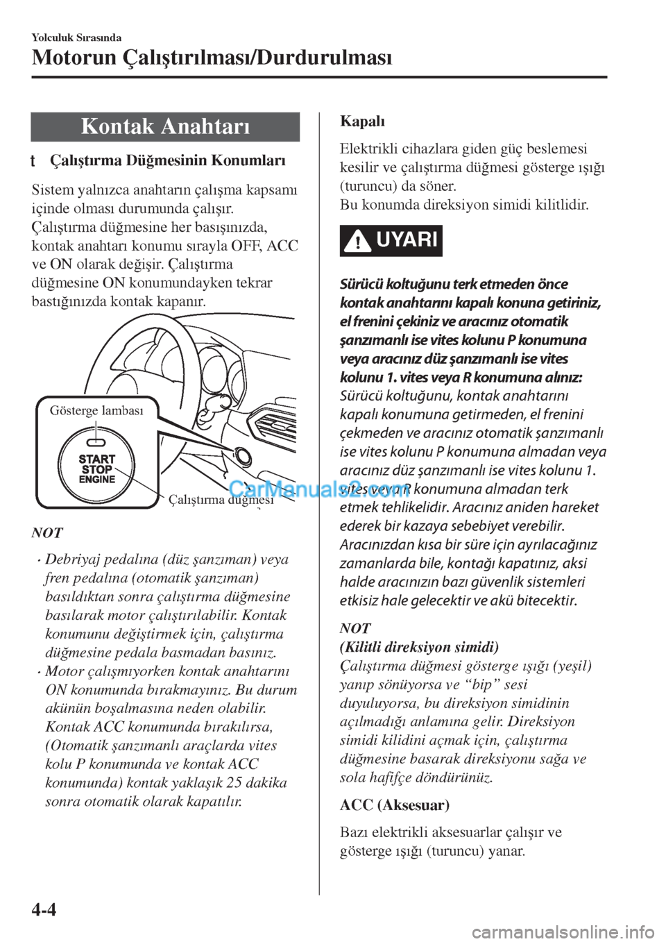 MAZDA MODEL CX-5 2017  Kullanım Kılavuzu (in Turkish) Kontak Anahtar�Õ
tÇal�Õ�út�Õrma Dü�÷mesinin Konumlar�Õ
Sistem yaln�Õzca anahtar�Õn çal�Õ�úma kapsam�Õ
içinde olmas�Õ durumunda çal�Õ�ú�Õr.
Çal�Õ�út�Õrma dü�÷mesine her bas�Õ