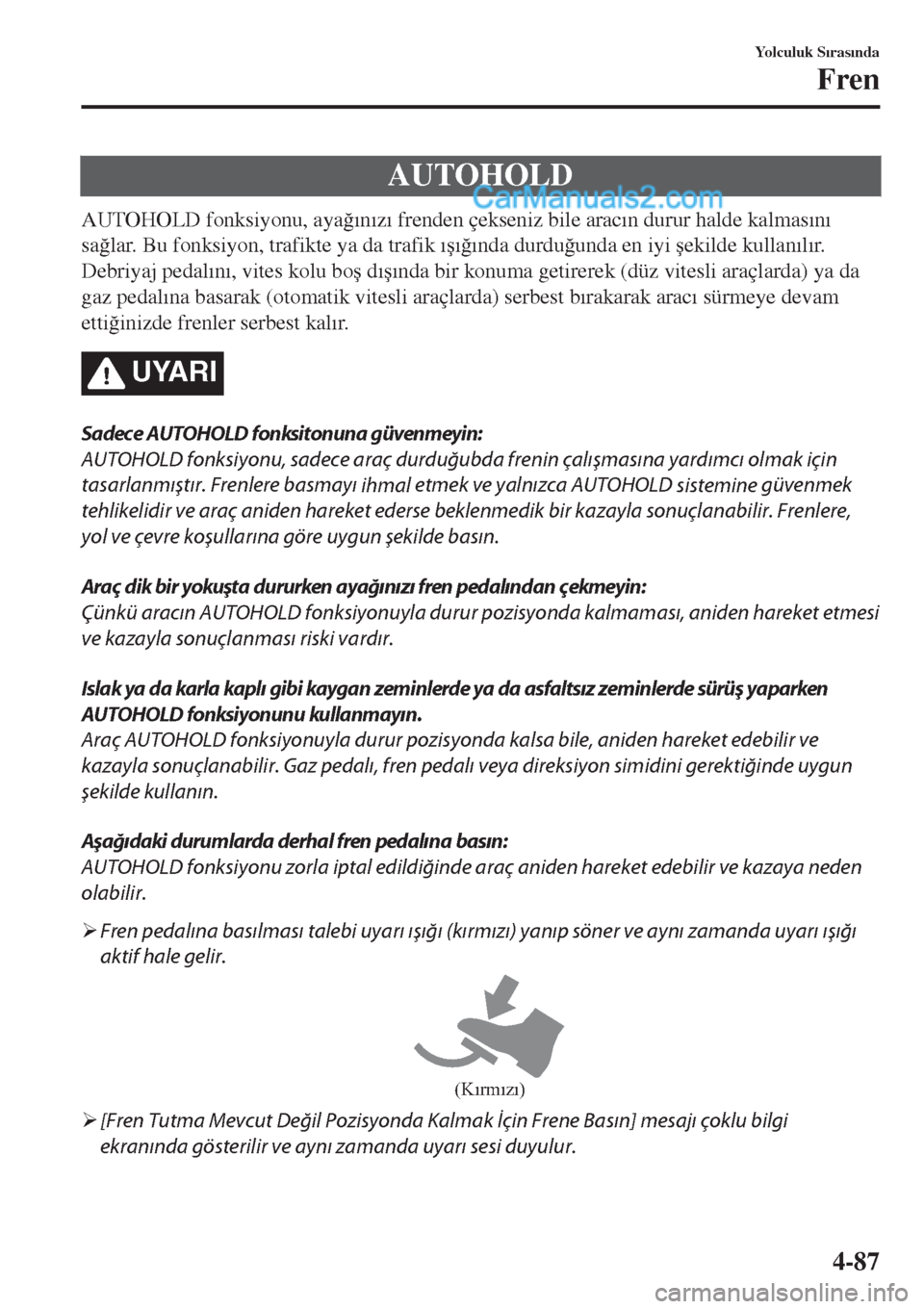 MAZDA MODEL CX-5 2017  Kullanım Kılavuzu (in Turkish) AUTOHOLD
AUTOHOLD fonksiyonu, aya�÷�Õn�Õz�Õ frenden çekseniz bile arac�Õn durur halde kalmas�Õn�Õ
sa�÷lar. Bu fonksiyon, trafikte ya da trafik �Õ�ú�Õ�÷�Õnda durdu�÷unda en iyi �úekilde