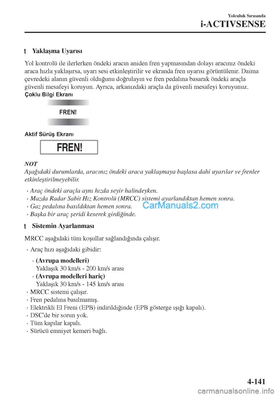 MAZDA MODEL CX-5 2017  Kullanım Kılavuzu (in Turkish) tYa k l a�úma Uyar�Õs�Õ
Yol kontrolü ile ilerlerken öndeki arac�Õn aniden fren yapmas�Õndan dolay�Õ arac�Õn�Õz öndeki
araca h�Õzla yakla�ú�Õrsa, uyar�Õ sesi etkinle�útirilir ve ekranda