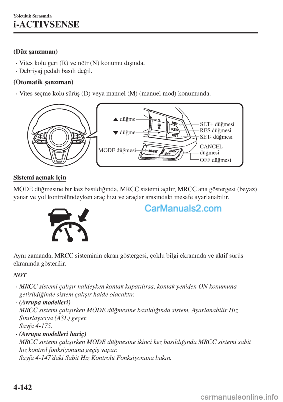 MAZDA MODEL CX-5 2017  Kullanım Kılavuzu (in Turkish) (Düz �úanz�Õman)
•Vites kolu geri (R) ve nötr (N) konumu d�Õ�ú�Õnda.
•Debriyaj pedal�Õ bas�Õl�Õ de�÷il.
(Otomatik �úanz�Õman)
•Vites seçme kolu sürü�ú (D) veya manuel (M) (manue