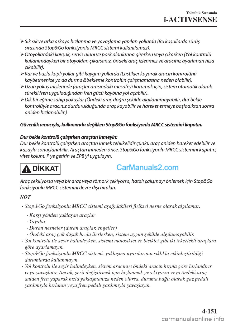 MAZDA MODEL CX-5 2017  Kullanım Kılavuzu (in Turkish) �¾Sık sık ve arka arkaya hızlanma ve yavaşlama yapılan yollarda (Bu koşullarda sürüş
sırasında Stop&Go fonksiyonlu MRCC sistemi kullanılamaz).
�¾Otoyollardaki kavşak, servis alanı ve p
