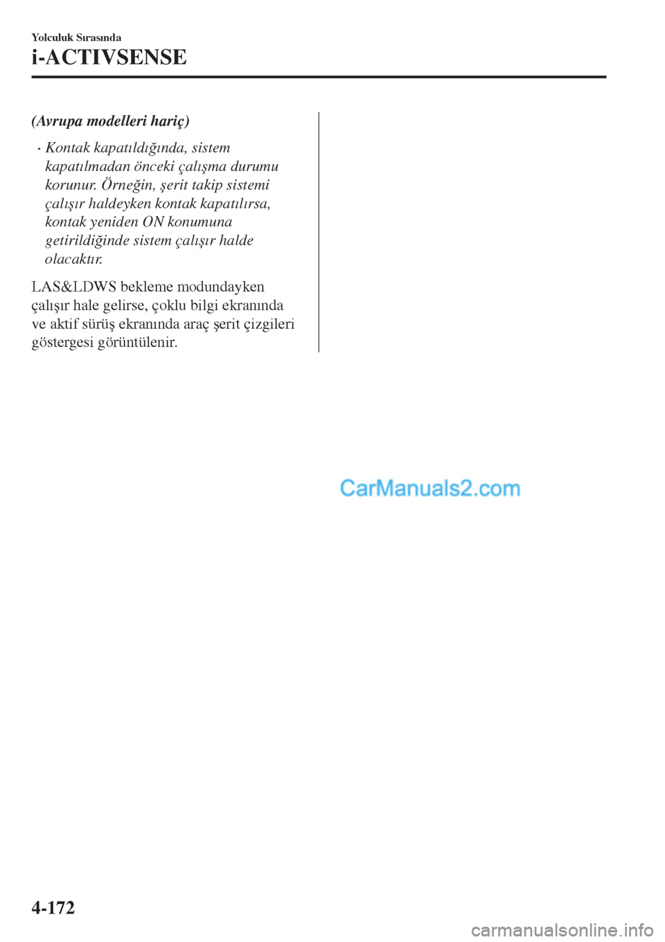 MAZDA MODEL CX-5 2017  Kullanım Kılavuzu (in Turkish) (Avrupa modelleri hariç)
•Kontak kapat�Õld�Õ�÷�Õnda, sistem
kapat�Õlmadan önceki çal�Õ�úma durumu
korunur. Örne�÷in, �úerit takip sistemi
çal�Õ�ú�Õr haldeyken kontak kapat�Õl�Õrsa