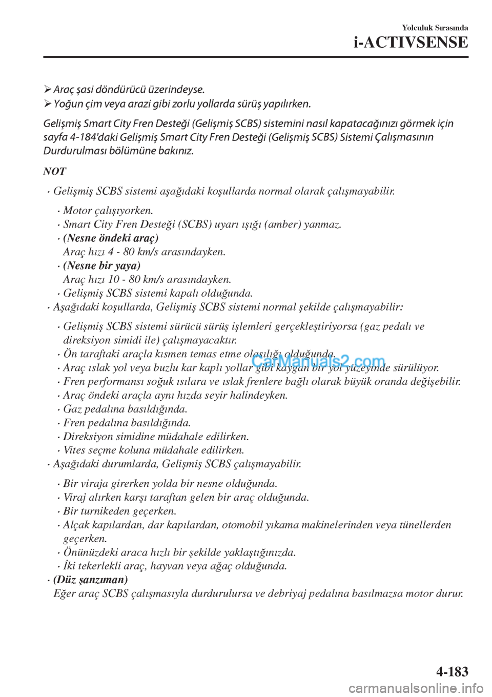 MAZDA MODEL CX-5 2017  Kullanım Kılavuzu (in Turkish) �¾Araç şasi döndürücü üzerindeyse.
�¾Yoğun çim veya arazi gibi zorlu yollarda sürüş yapılırken.
Gelişmiş Smart City Fren Desteği (Gelişmiş SCBS) sistemini nasıl kapatacağınız