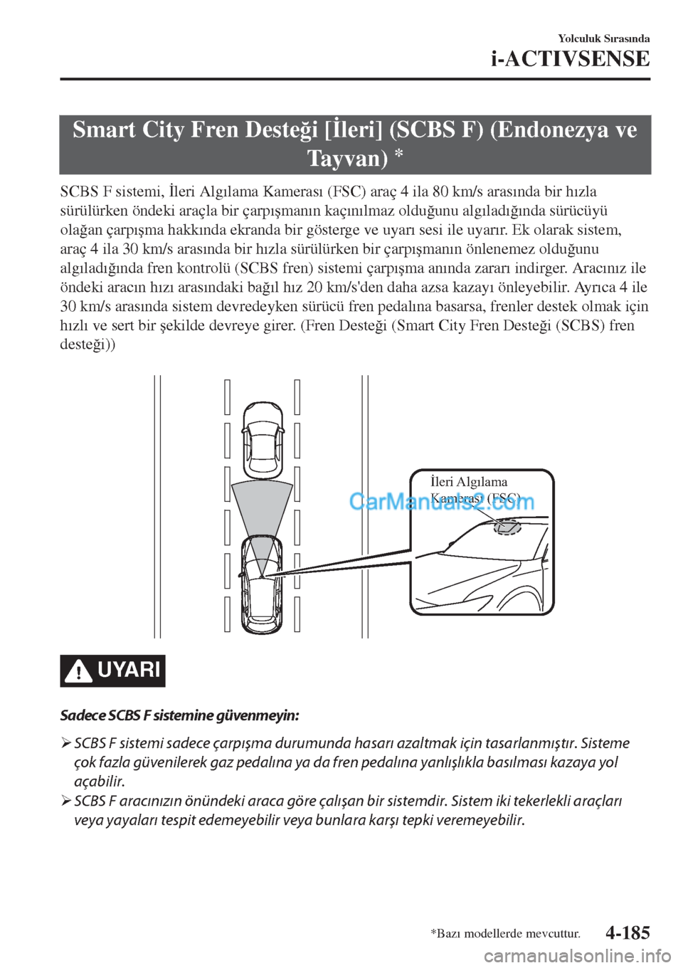 MAZDA MODEL CX-5 2017  Kullanım Kılavuzu (in Turkish) Smart City Fren Deste�÷i [�øleri] (SCBS F) (Endonezya ve
Tayvan) 
*
SCBS F sistemi, �øleri Alg�Õlama Kameras�Õ (FSC) araç 4 ila 80 km/s aras�Õnda bir h�Õzla
sürülürken öndeki araçla bir 