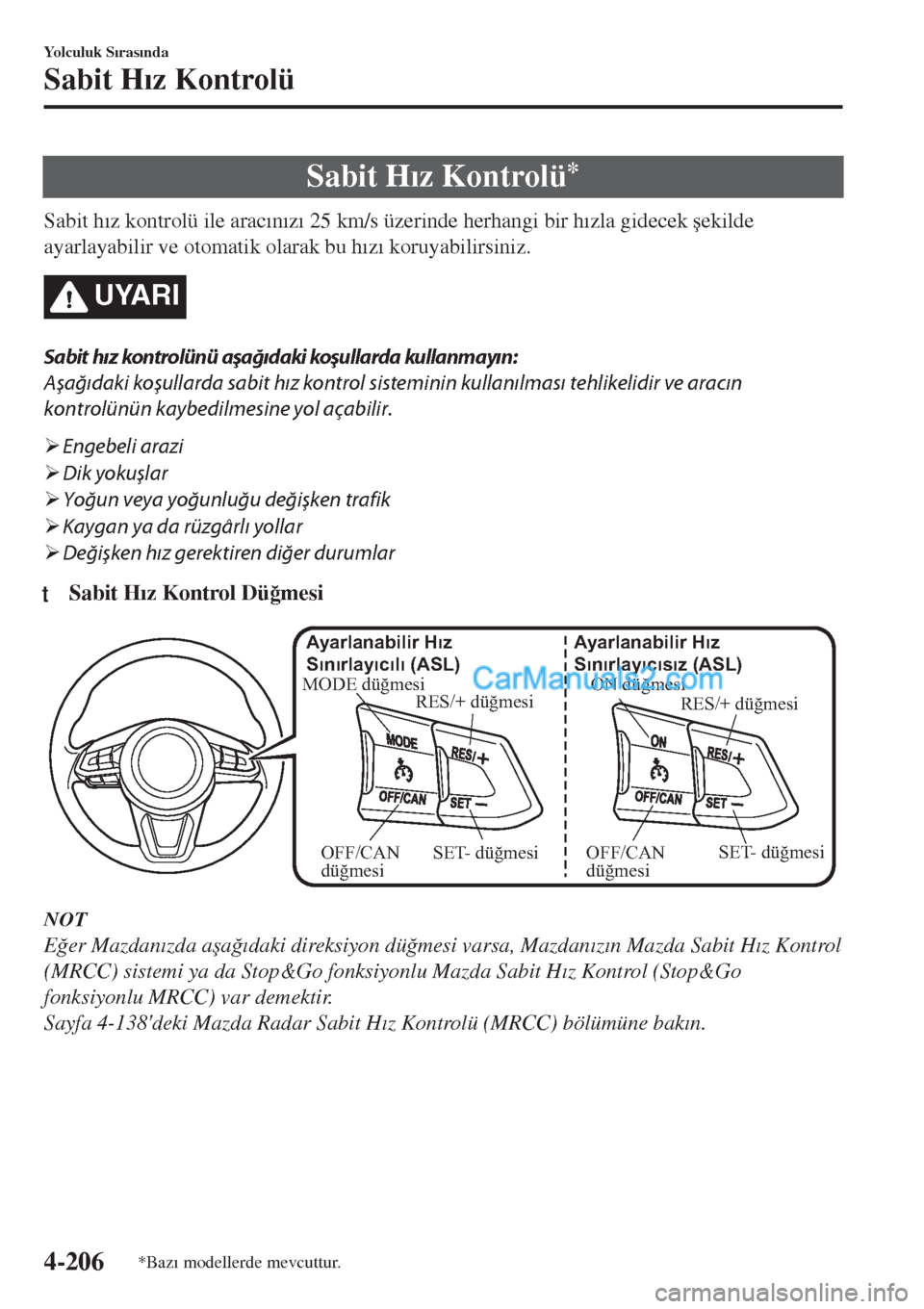 MAZDA MODEL CX-5 2017  Kullanım Kılavuzu (in Turkish) Sabit H�Õz Kontrolü*
Sabit h�Õz kontrolü ile arac�Õn�Õz�Õ 25 km/s üzerinde herhangi bir h�Õzla gidecek �úekilde
ayarlayabilir ve otomatik olarak bu h�Õz�Õ koruyabilirsiniz.
UYARI
Sabit hı