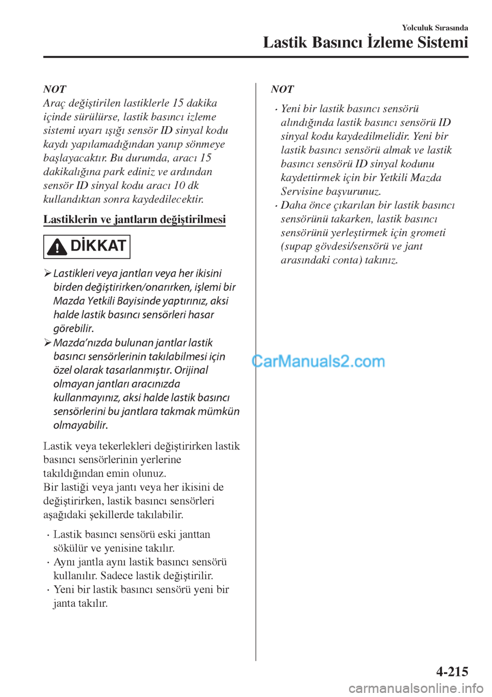 MAZDA MODEL CX-5 2017  Kullanım Kılavuzu (in Turkish) NOT
Araç de�÷i�útirilen lastiklerle 15 dakika
içinde sürülürse, lastik bas�Õnc�Õ izleme
sistemi uyar�Õ �Õ�ú�Õ�÷�Õ sensör ID sinyal kodu
kayd�Õ yap�Õlamad�Õ�÷�Õndan yan�Õp sönmey