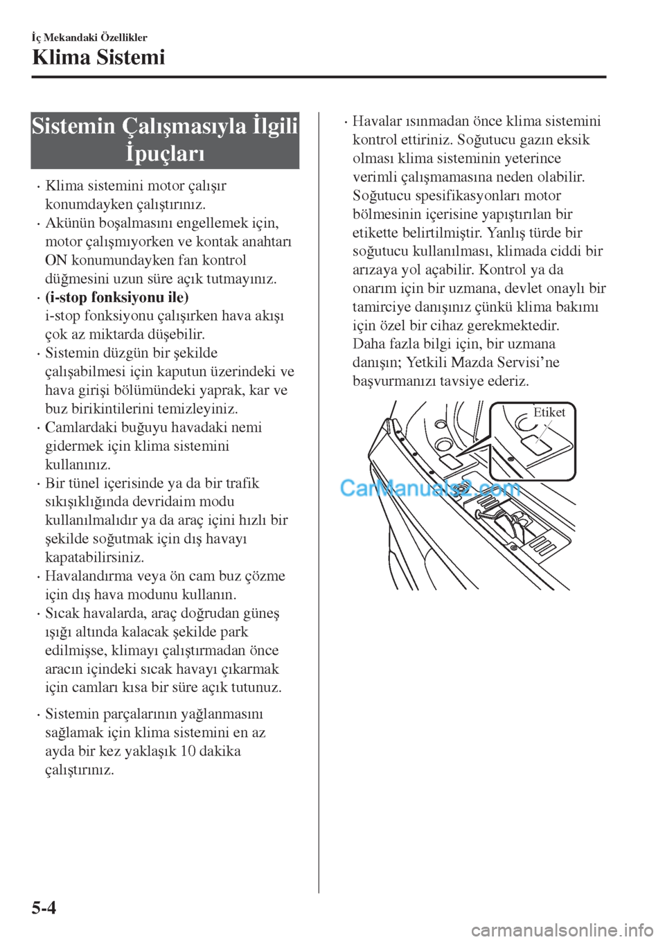 MAZDA MODEL CX-5 2017  Kullanım Kılavuzu (in Turkish) Sistemin Çal�Õ�úmas�Õyla �ølgili
�øpuçlar�Õ
•Klima sistemini motor çal�Õ�ú�Õr
konumdayken çal�Õ�út�Õr�Õn�Õz.
•Akünün bo�úalmas�Õn�Õ engellemek için,
motor çal�Õ�úm�Õyor