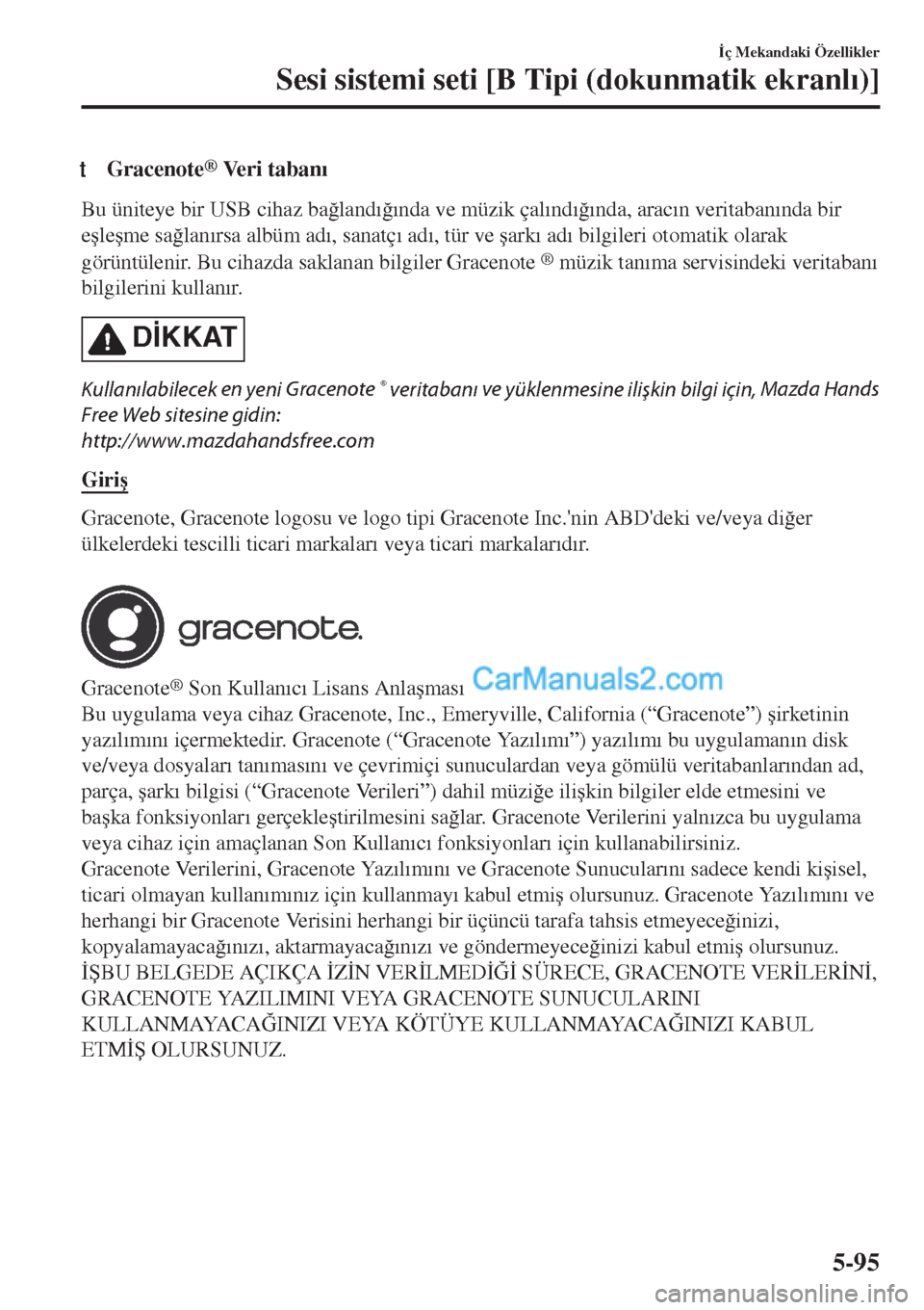 MAZDA MODEL CX-5 2017  Kullanım Kılavuzu (in Turkish) tGracenote® Veri taban�Õ
Bu üniteye bir USB cihaz ba�÷land�Õ�÷�Õnda ve müzik çal�Õnd�Õ�÷�Õnda, arac�Õn veritaban�Õnda bir
e�úle�úme sa�÷lan�Õrsa albüm ad�Õ, sanatç�Õ ad�Õ, tür