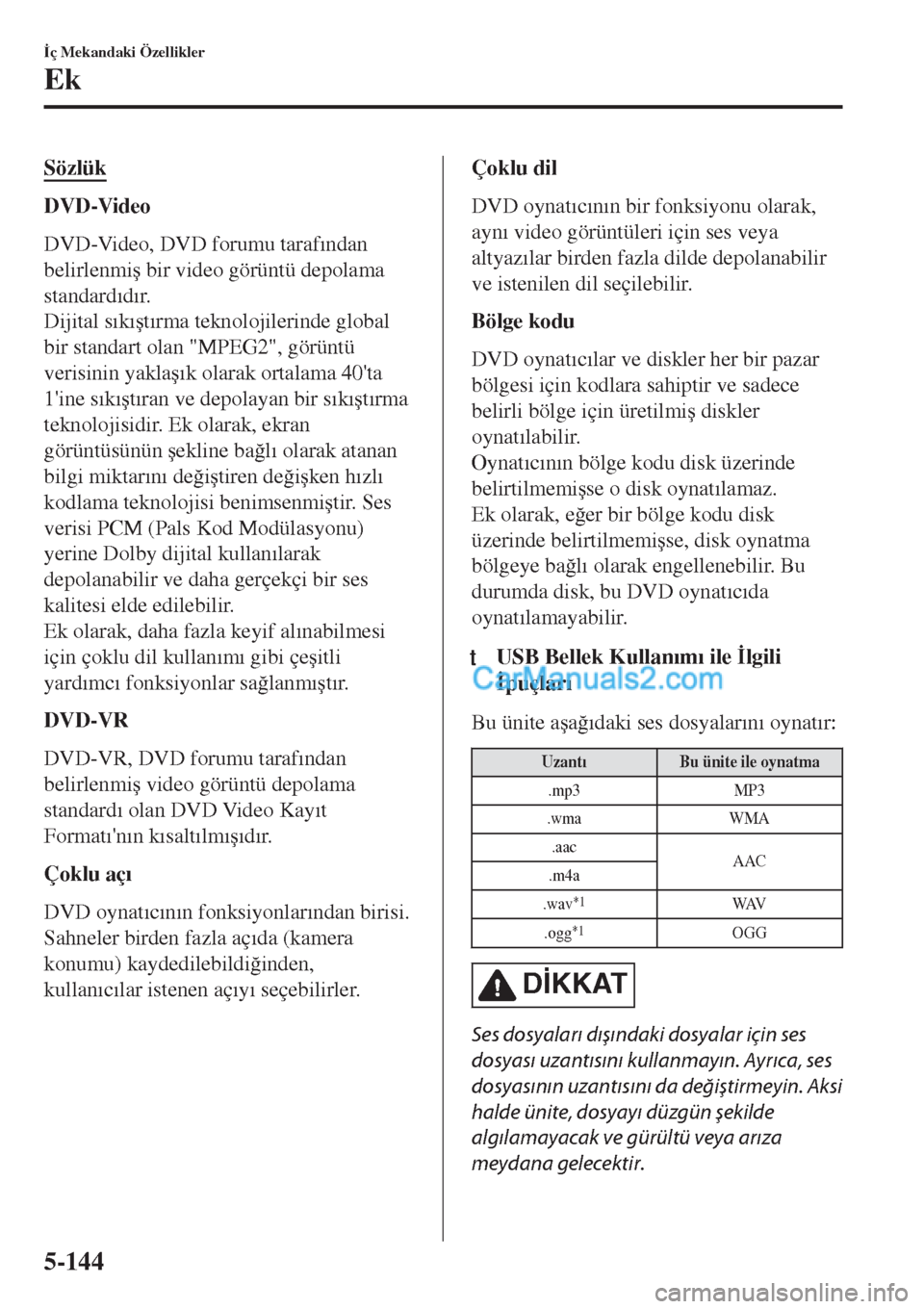 MAZDA MODEL CX-5 2017  Kullanım Kılavuzu (in Turkish) Sözlük
DVD-Video
DVD-Video, DVD forumu taraf�Õndan
belirlenmi�ú bir video görüntü depolama
standard�Õd�Õr.
Dijital s�Õk�Õ�út�Õrma teknolojilerinde global
bir standart olan "MPEG2", görü