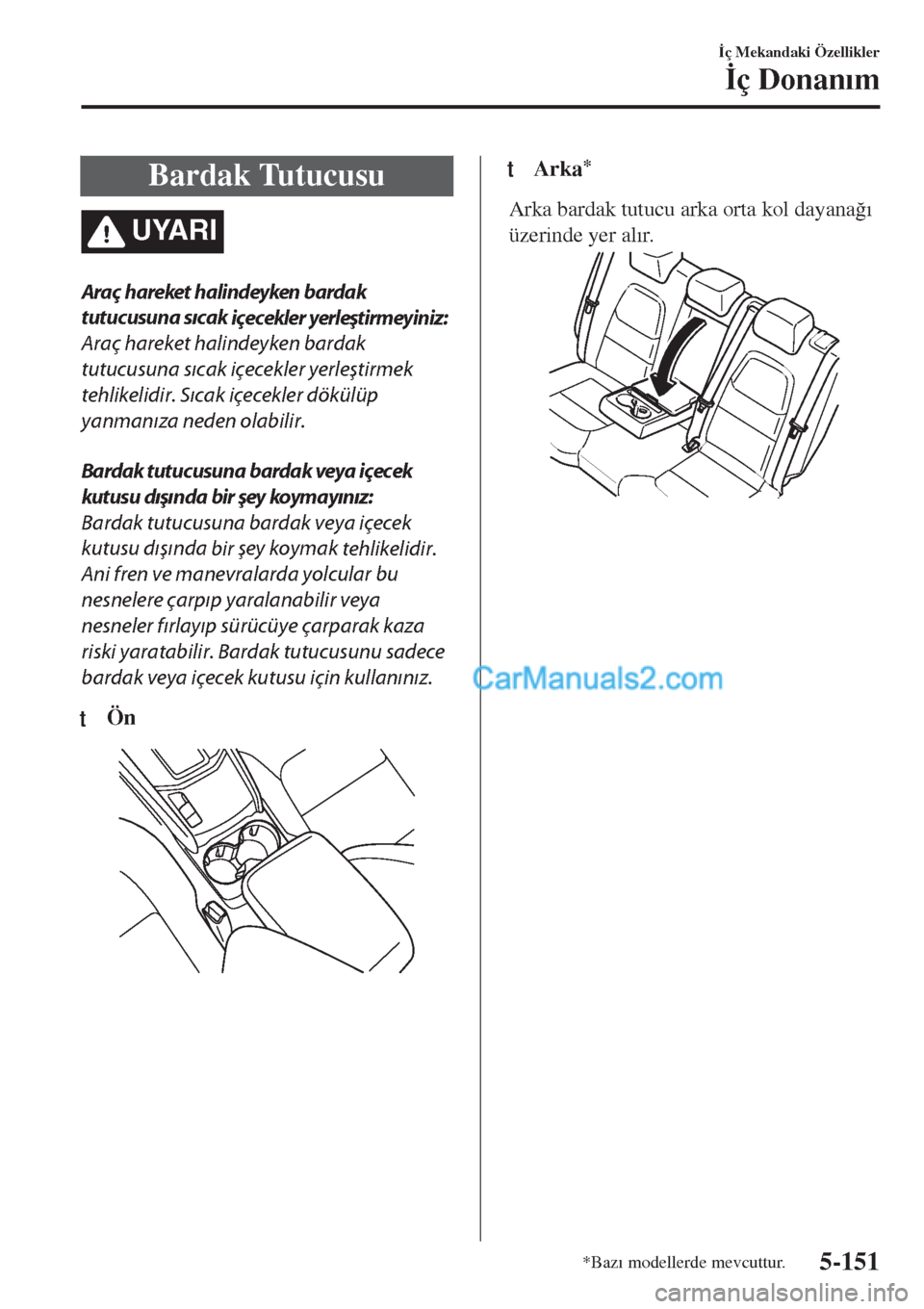 MAZDA MODEL CX-5 2017  Kullanım Kılavuzu (in Turkish) Bardak Tutucusu
UYARI
Araç hareket halindeyken bardak
tutucusuna sıcak 
içecekler 
yerleştirmeyiniz:
Araç hareket halindeyken bardak
tutucusuna sıcak içecekler yerleştirmek
tehlikelidir. Sıca
