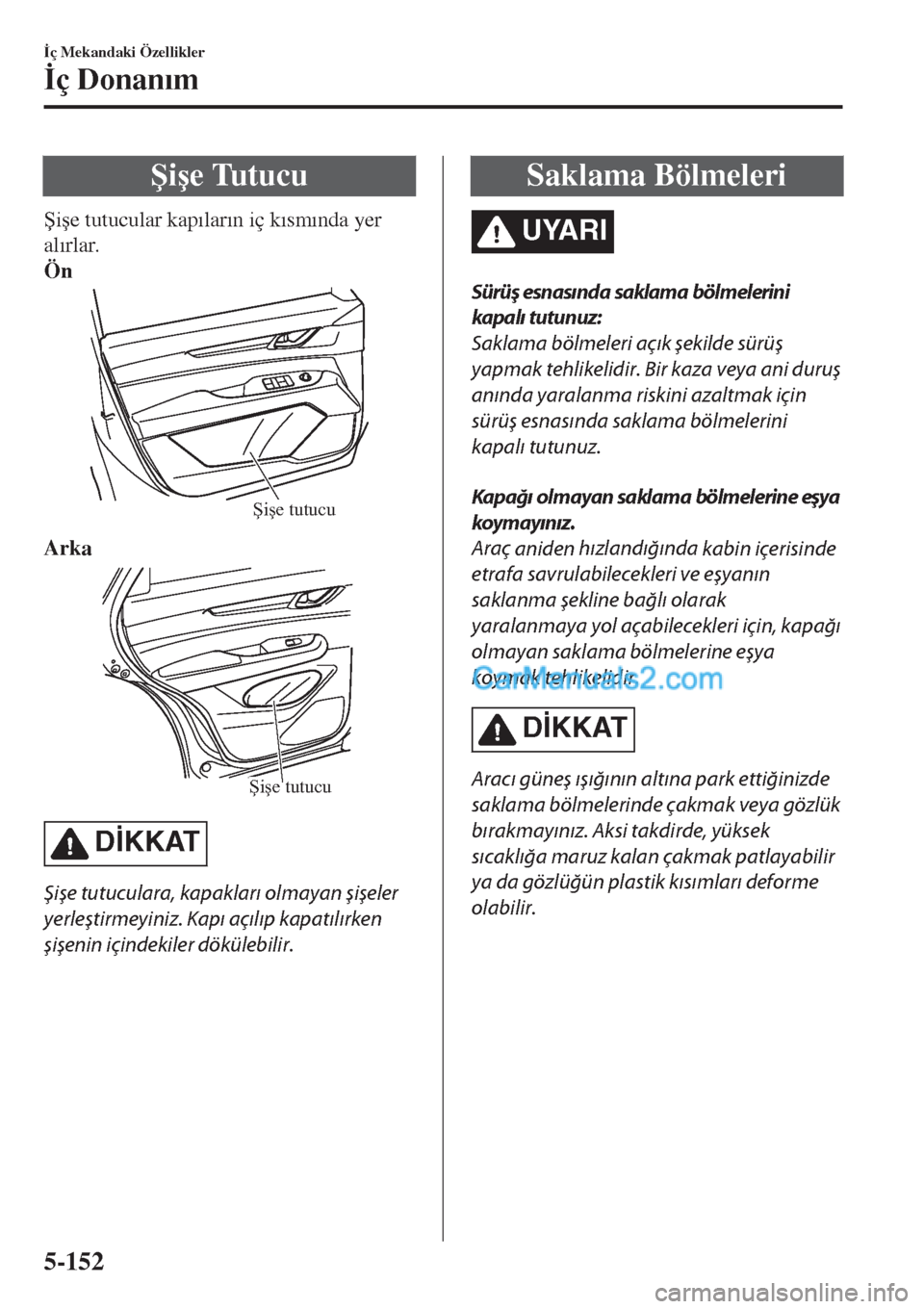 MAZDA MODEL CX-5 2017  Kullanım Kılavuzu (in Turkish) �ùi�úe Tutucu
�ùi�úe tutucular kap�Õlar�Õn iç k�Õsm�Õnda yer
al�Õrlar.
Ön
Şişe tutucu
Arka
Şişe tutucu
D�øKKAT
Şişe tutuculara, kapakları olmayan şişeler
yerleştirmeyiniz. Kapı 
