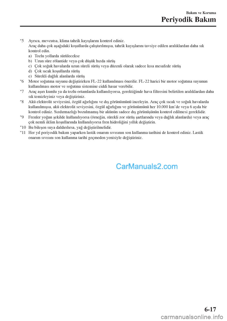 MAZDA MODEL CX-5 2017  Kullanım Kılavuzu (in Turkish) *5Ayr�Õca, mevcutsa, klima tahrik kay�Õ�úlar�Õn�Õ kontrol ediniz.
Araç daha çok a�úa�÷�Õdaki ko�úullarda çal�Õ�út�Õr�Õlm�Õ�úsa, tahrik kay�Õ�úlar�Õn�Õ tavsiye edilen aral�Õklard