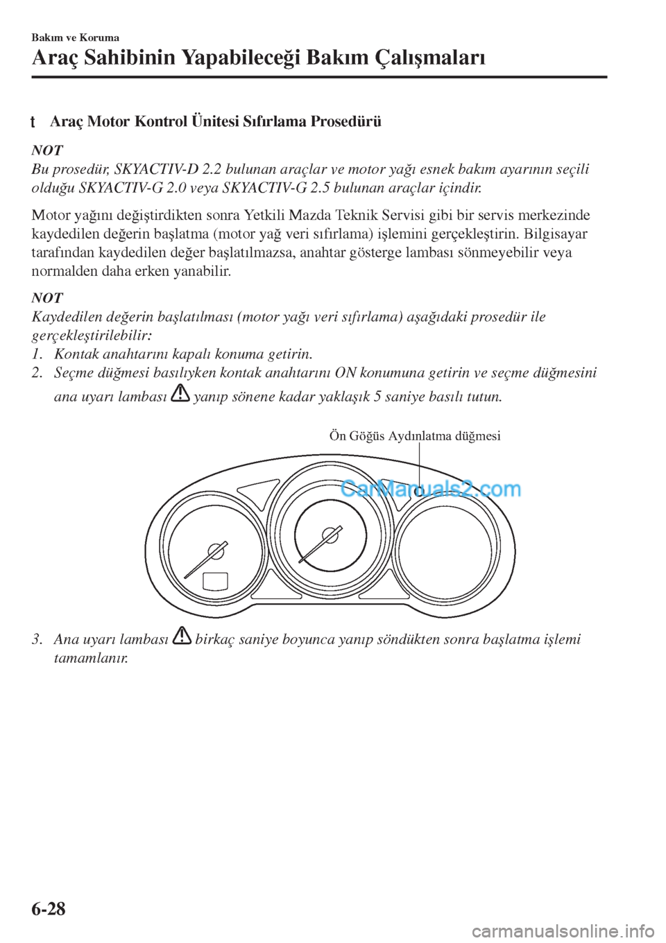 MAZDA MODEL CX-5 2017  Kullanım Kılavuzu (in Turkish) tAraç Motor Kontrol Ünitesi S�Õf�Õrlama Prosedürü
NOT
Bu prosedür, SKYACTIV-D 2.2 bulunan araçlar ve motor ya�÷�Õ esnek bak�Õm ayar�Õn�Õn seçili
oldu�÷u SKYACTIV-G 2.0 veya SKYACTIV-G 2