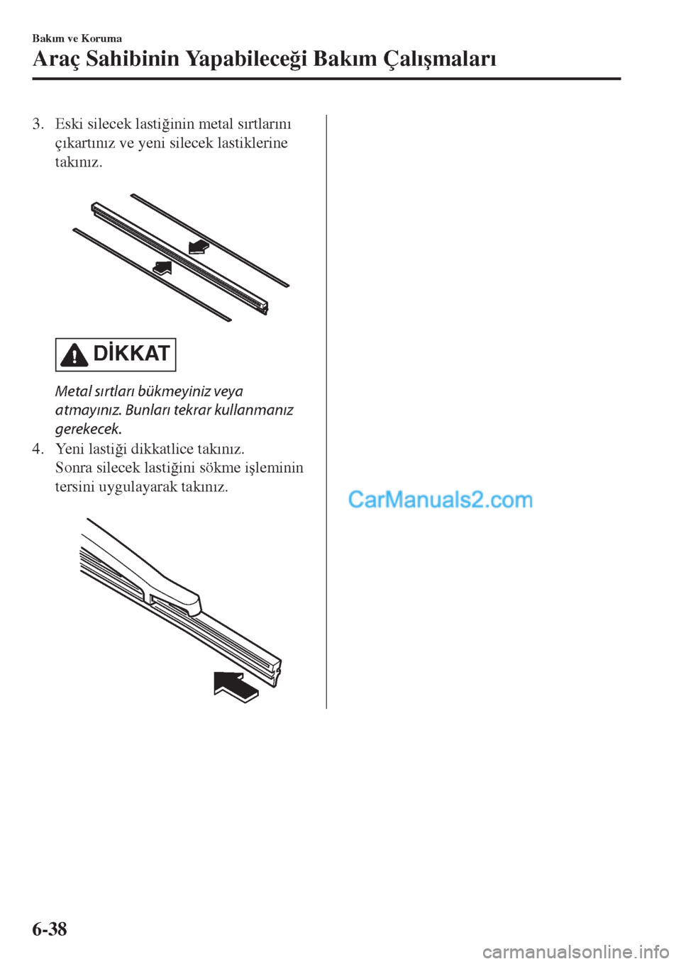 MAZDA MODEL CX-5 2017  Kullanım Kılavuzu (in Turkish) 3. Eski silecek lasti�÷inin metal s�Õrtlar�Õn�Õ
ç�Õkart�Õn�Õz ve yeni silecek lastiklerine
tak�Õn�Õz.
 
D�øKKAT
Metal sırtları bükmeyiniz veya
atmayınız. Bunları tekrar kullanmanız
g