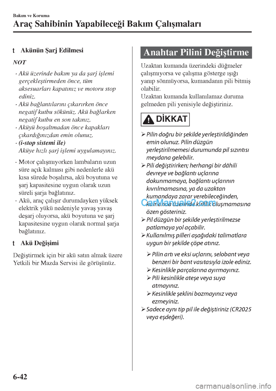 MAZDA MODEL CX-5 2017  Kullanım Kılavuzu (in Turkish) tAkünün �ùarj Edilmesi
NOT
•Akü üzerinde bak�Õm ya da �úarj i�úlemi
gerçekle�útirmeden önce, tüm
aksesuarlar�Õ kapat�Õn�Õz ve motoru stop
ediniz.
•Akü ba�÷lant�Õlar�Õn�Õ ç�Õk
