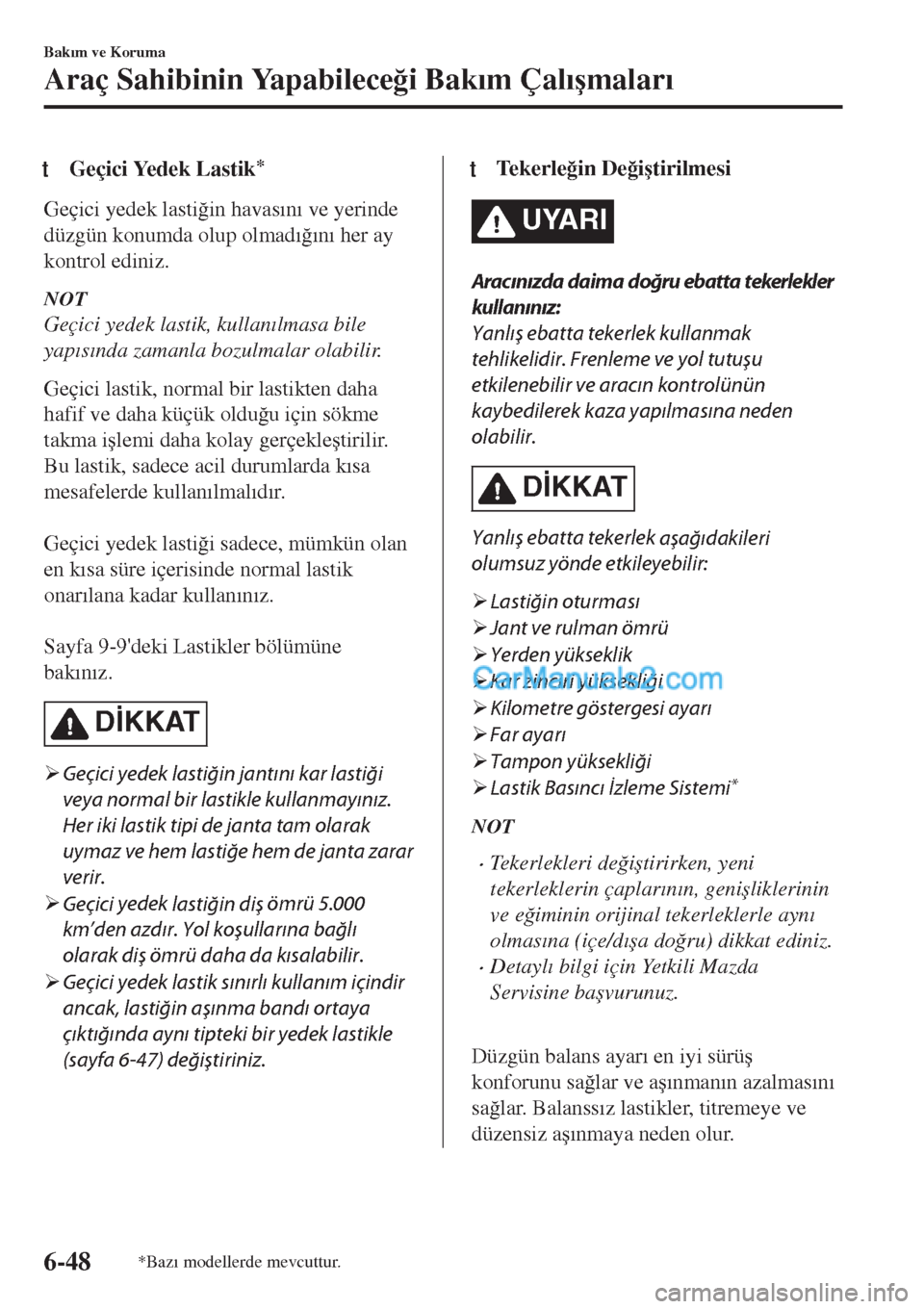 MAZDA MODEL CX-5 2017  Kullanım Kılavuzu (in Turkish) tGeçici Yedek Lastik*
Geçici yedek lasti�÷in havas�Õn�Õ ve yerinde
düzgün konumda olup olmad�Õ�÷�Õn�Õ her ay
kontrol ediniz.
NOT
Geçici yedek lastik, kullan�Õlmasa bile
yap�Õs�Õnda zama