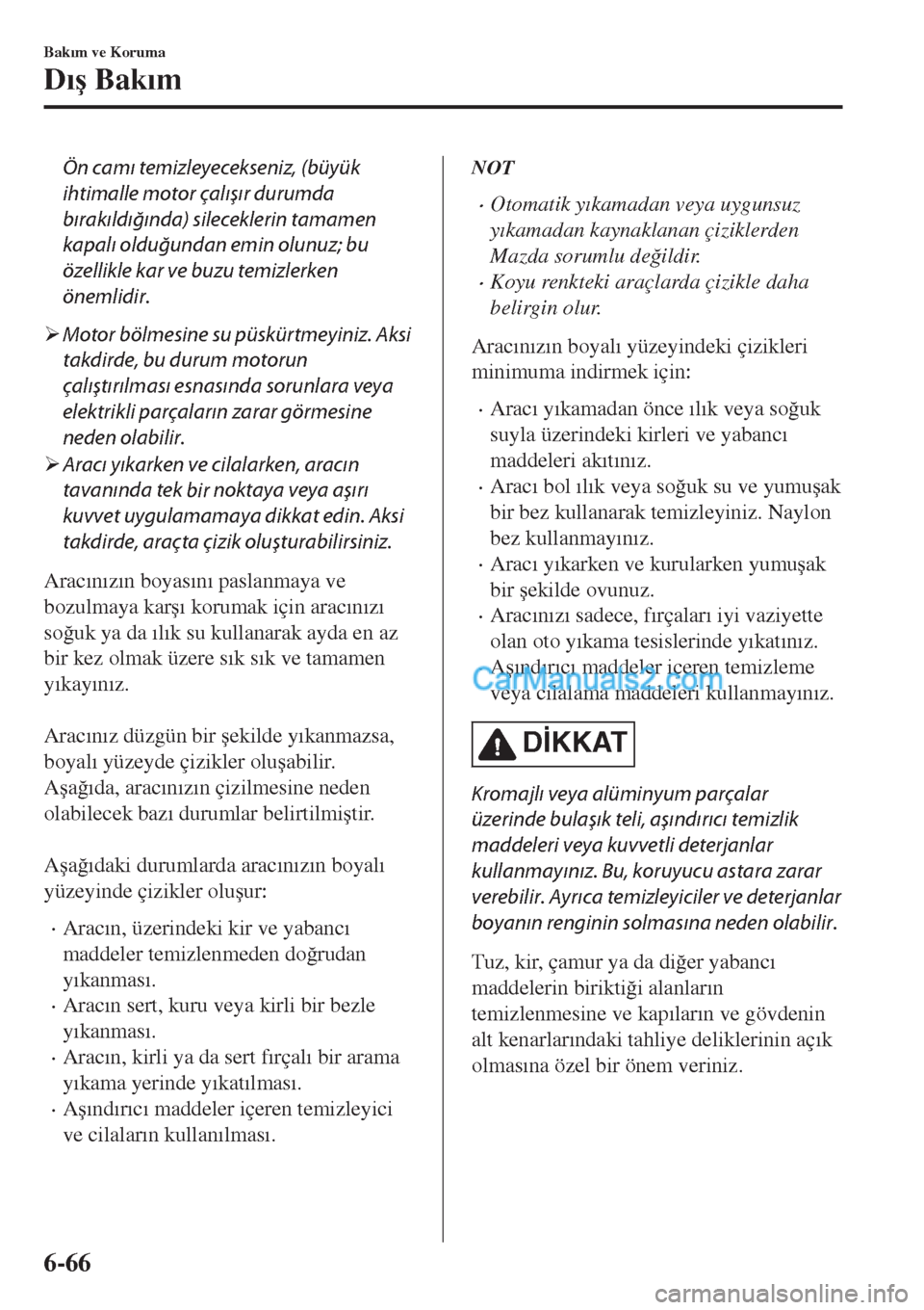 MAZDA MODEL CX-5 2017  Kullanım Kılavuzu (in Turkish) Ön camı temizleyecekseniz, (büyük
ihtimalle motor çalışır durumda
bırakıldığında) sileceklerin tamamen
kapalı olduğundan emin olunuz; bu
özellikle kar ve buzu temizlerken
önemlidir.
�