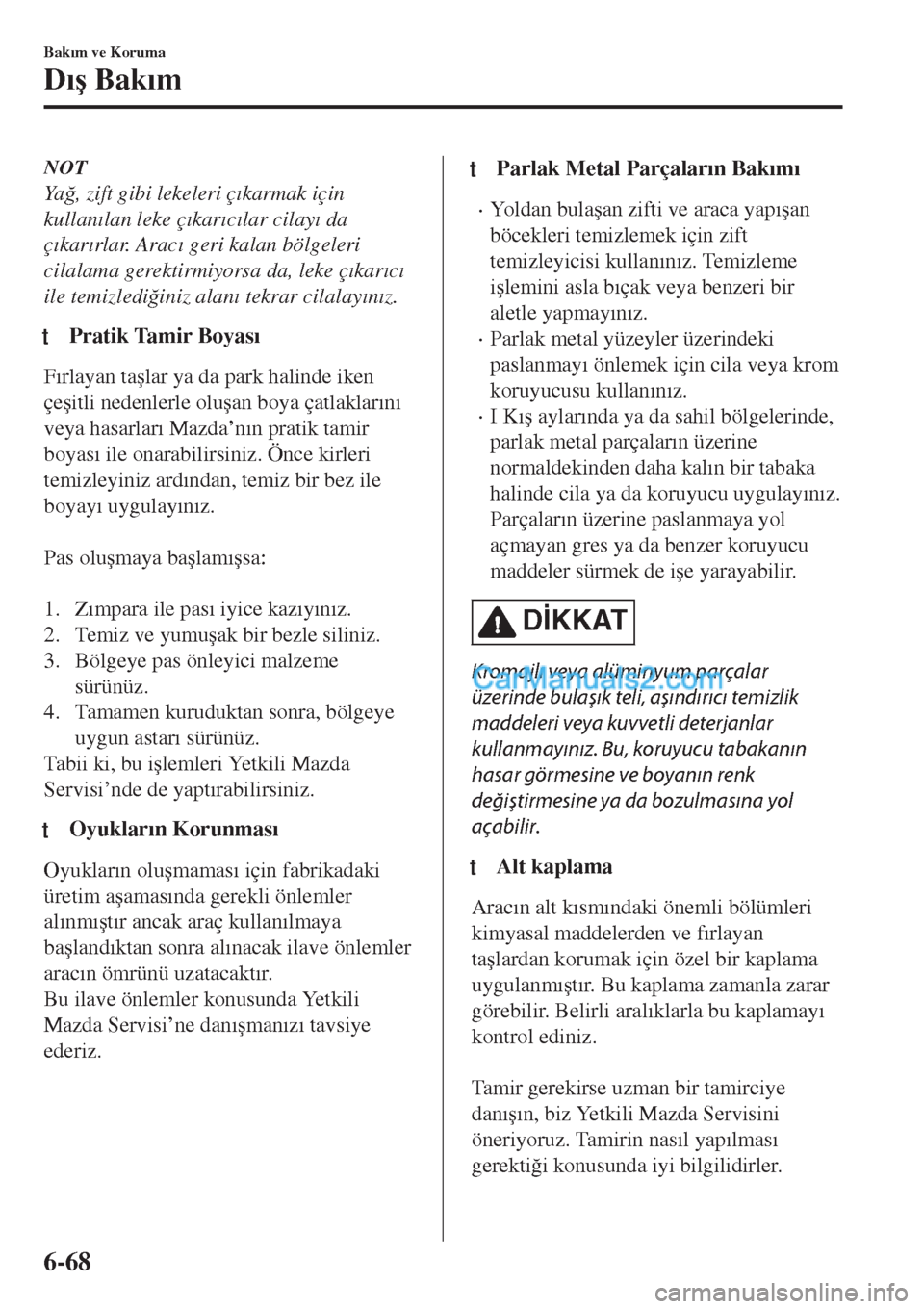 MAZDA MODEL CX-5 2017  Kullanım Kılavuzu (in Turkish) NOT
Ya�÷, zift gibi lekeleri ç�Õkarmak için
kullan�Õlan leke ç�Õkar�Õc�Õlar cilay�Õ da
ç�Õkar�Õrlar. Arac�Õ geri kalan bölgeleri
cilalama gerektirmiyorsa da, leke ç�Õkar�Õc�Õ
ile te