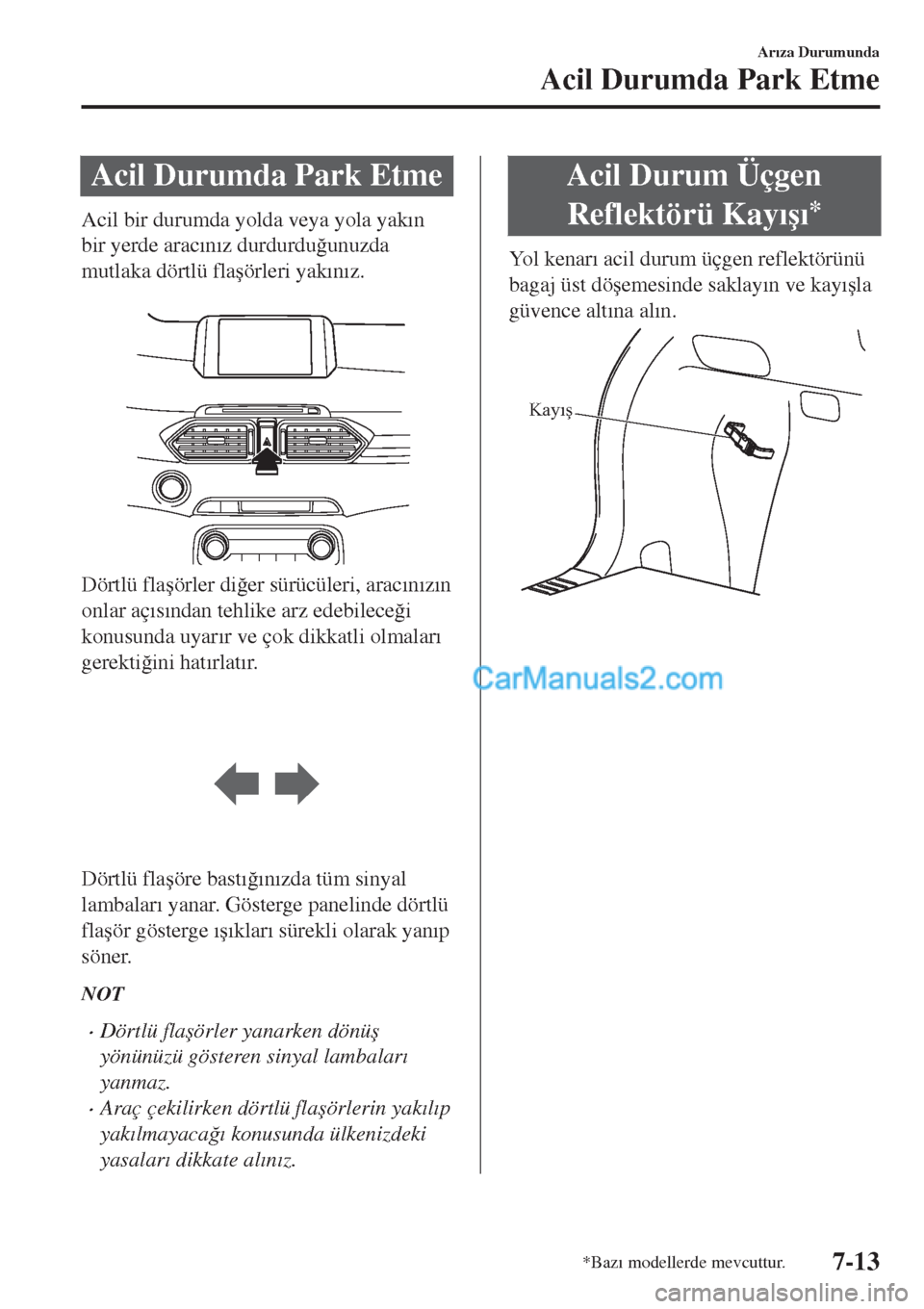 MAZDA MODEL CX-5 2017  Kullanım Kılavuzu (in Turkish) Acil Durumda Park Etme
Acil bir durumda yolda veya yola yak�Õn
bir yerde arac�Õn�Õz durdurdu�÷unuzda
mutlaka dörtlü fla�úörleri yak�Õn�Õz.
 
Dörtlü fla�úörler di�÷er sürücüleri, arac