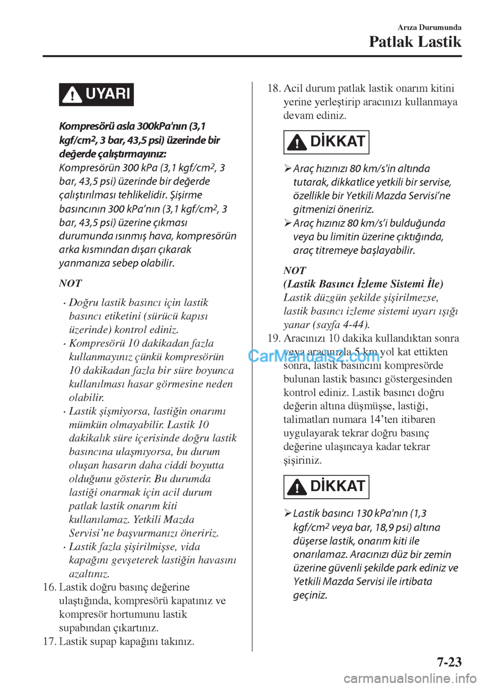 MAZDA MODEL CX-5 2017  Kullanım Kılavuzu (in Turkish) UYARI
Kompresörü asla 300kPanın (3,1
kgf/ c m
2, 3 bar, 43,5 psi) üzerinde bir
değerde çalıştırmayınız:
Kompresörün 300 kPa (3,1 kgf/cm
2, 3
bar, 43,5 psi) üzerinde bir değerde
çalı