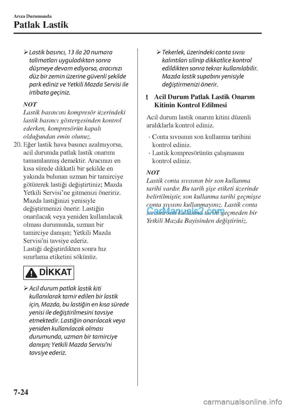 MAZDA MODEL CX-5 2017  Kullanım Kılavuzu (in Turkish) �¾Lastik basıncı, 13 ila 20 numara
talimatları uyguladıktan sonra
düşmeye devam ediyorsa, aracınızı
düz 
bir 
zemin 
üzerine 
güvenli 
şekilde
park ediniz ve Yetkili Mazda Servisi ile
ir