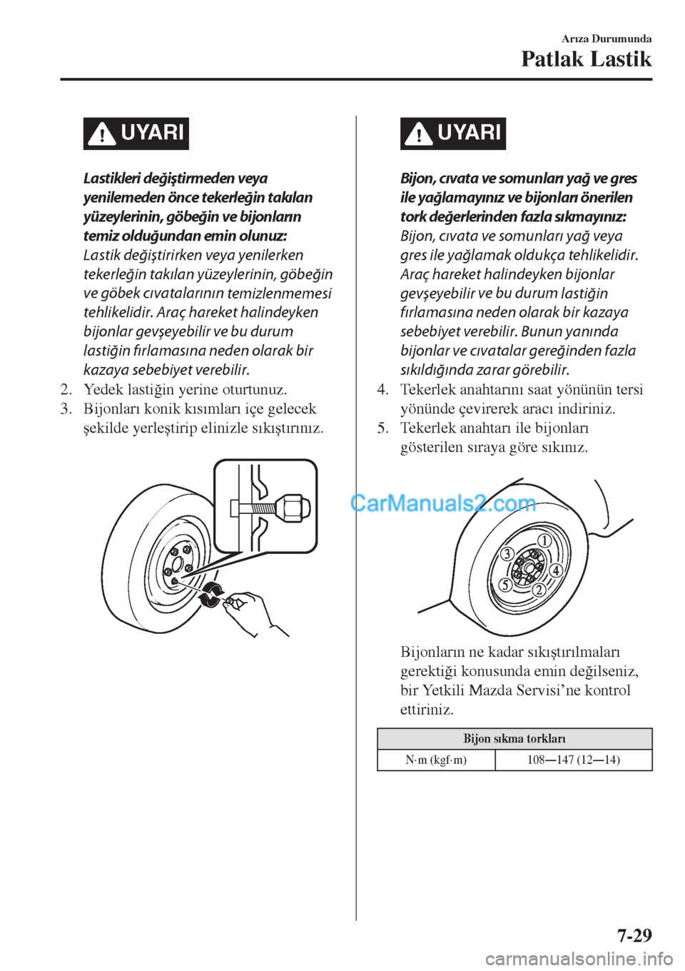 MAZDA MODEL CX-5 2017  Kullanım Kılavuzu (in Turkish) UYARI
Lastikleri değiştirmeden veya
yenilemeden önce 
tekerleğin takılan
yüzeylerinin, göbeğin ve bijonların
temiz olduğundan emin olunuz:
Lastik değiştirirken veya yenilerken
tekerleğin 