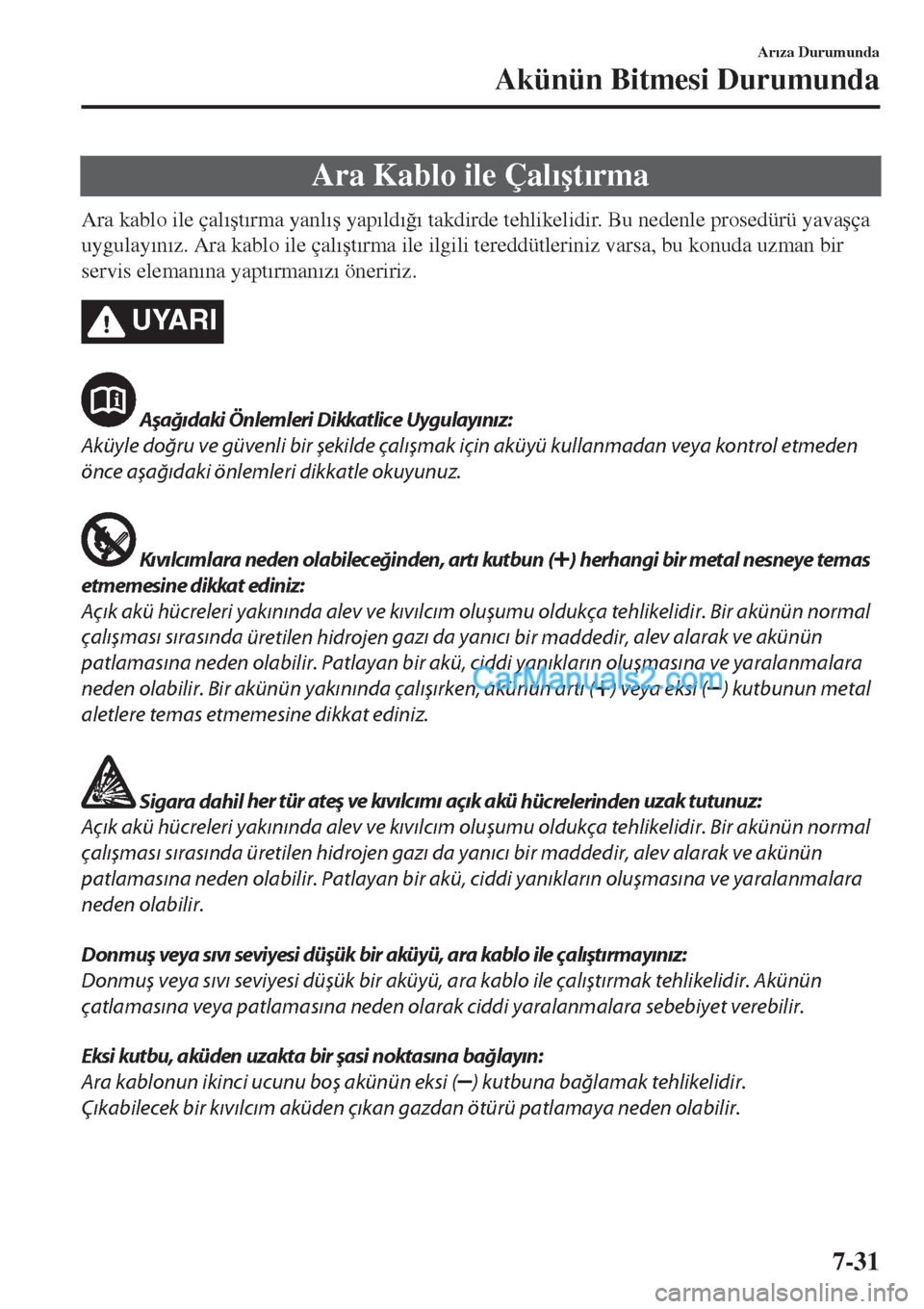 MAZDA MODEL CX-5 2017  Kullanım Kılavuzu (in Turkish) Ara Kablo ile Çal�Õ�út�Õrma
Ara kablo ile çal�Õ�út�Õrma yanl�Õ�ú yap�Õld�Õ�÷�Õ takdirde tehlikelidir. Bu nedenle prosedürü yava�úça
uygulay�Õn�Õz. Ara kablo ile çal�Õ�út�Õrma i