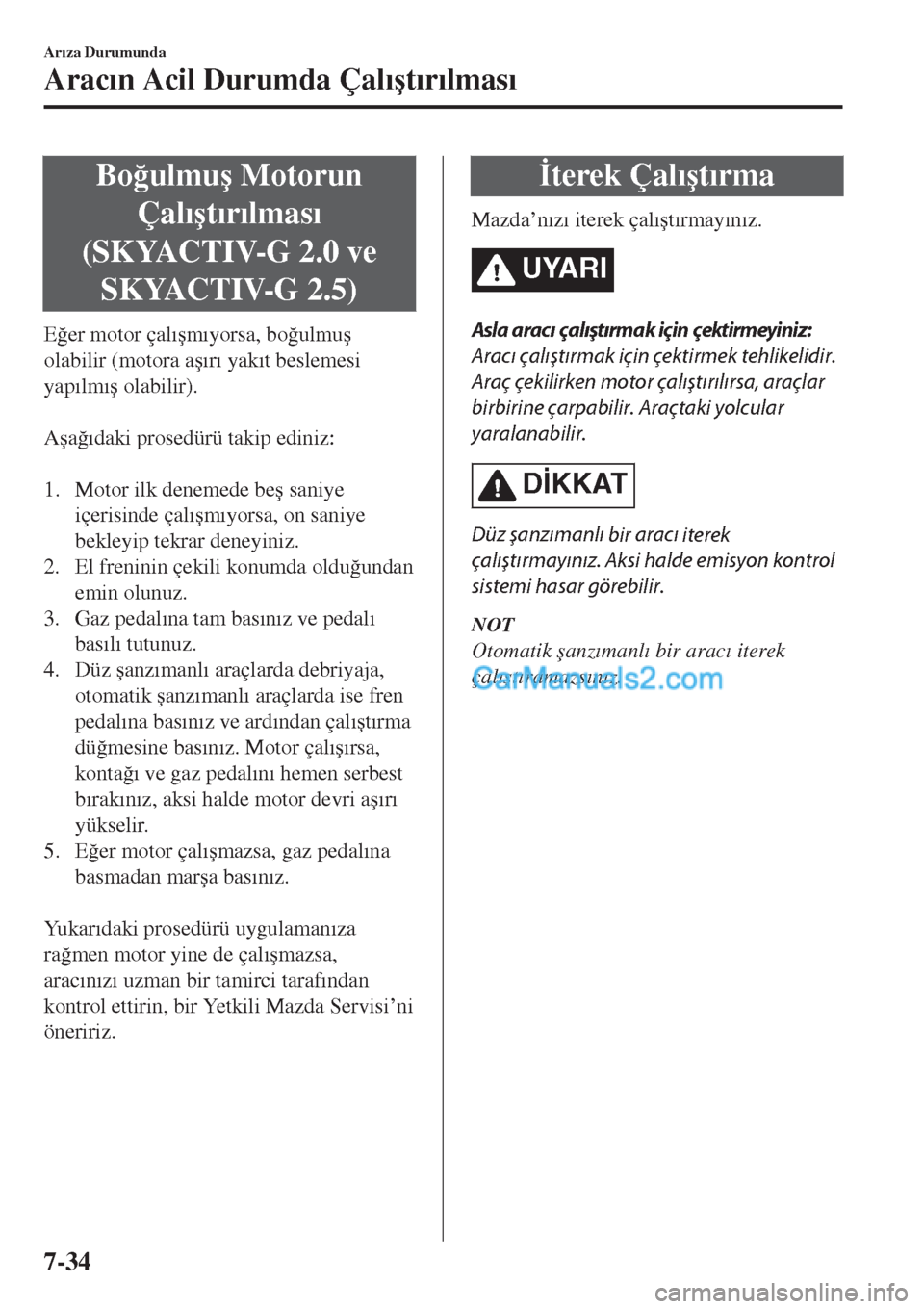 MAZDA MODEL CX-5 2017  Kullanım Kılavuzu (in Turkish) Bo�÷ulmu�ú Motorun
Çal�Õ�út�Õr�Õlmas�Õ
(SKYACTIV-G 2.0 ve
SKYACTIV-G 2.5)
E�÷er motor çal�Õ�úm�Õyorsa, bo�÷ulmu�ú
olabilir (motora a�ú�Õr�Õ yak�Õt beslemesi
yap�Õlm�Õ�ú olabilir)