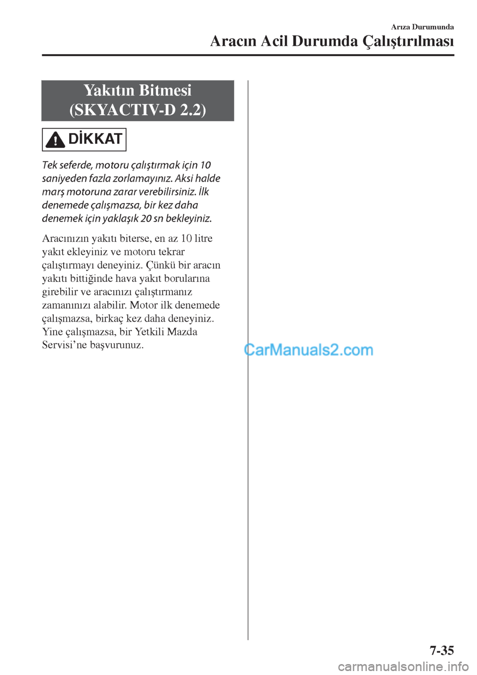 MAZDA MODEL CX-5 2017  Kullanım Kılavuzu (in Turkish) Ya k�Õt�Õn Bitmesi
(SKYACTIV-D 2.2)
D�øKKAT
Tek seferde, motoru çalıştırmak için 10
saniyeden fazla zorlamayınız. Aksi halde
marş motoruna zarar verebilirsiniz. İlk
denemede çalışmazsa,