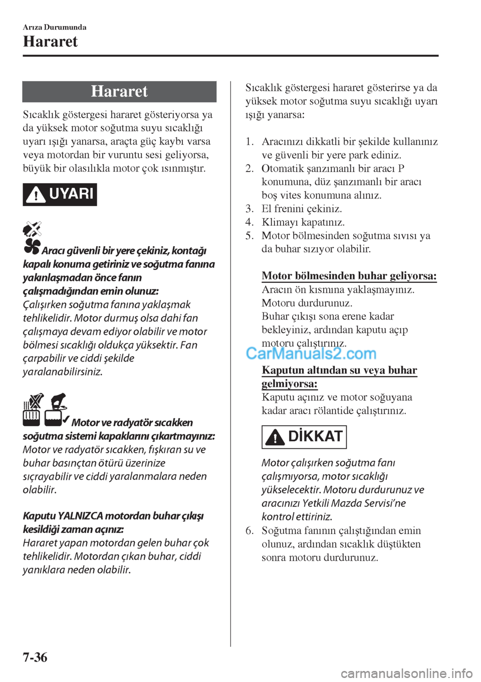 MAZDA MODEL CX-5 2017  Kullanım Kılavuzu (in Turkish) Hararet
S�Õcakl�Õk göstergesi hararet gösteriyorsa ya
da yüksek motor so�÷utma suyu s�Õcakl�Õ�÷�Õ
uyar�Õ �Õ�ú�Õ�÷�Õ yanarsa, araçta güç kayb�Õ varsa
veya motordan bir vuruntu sesi 