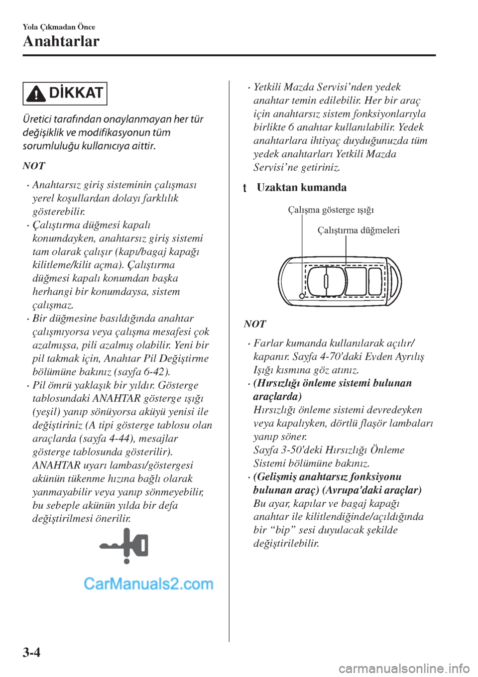 MAZDA MODEL CX-5 2017  Kullanım Kılavuzu (in Turkish) D�øKKAT
Üretici tarafından onaylanmayan her tür
değişiklik ve modifikasyonun tüm
sorumluluğu kullanıcıya aittir.
NOT
•Anahtars�Õz giri�ú sisteminin çal�Õ�úmas�Õ
yerel ko�úullardan d