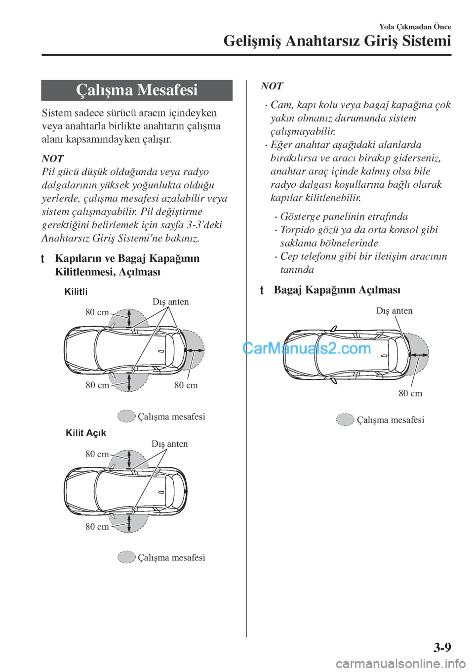 MAZDA MODEL CX-5 2017  Kullanım Kılavuzu (in Turkish) Çal�Õ�úma Mesafesi
Sistem sadece sürücü arac�Õn içindeyken
veya anahtarla birlikte anahtar�Õn çal�Õ�úma
alan�Õ kapsam�Õndayken çal�Õ�ú�Õr.
NOT
Pil gücü dü�úük oldu�÷unda veya r