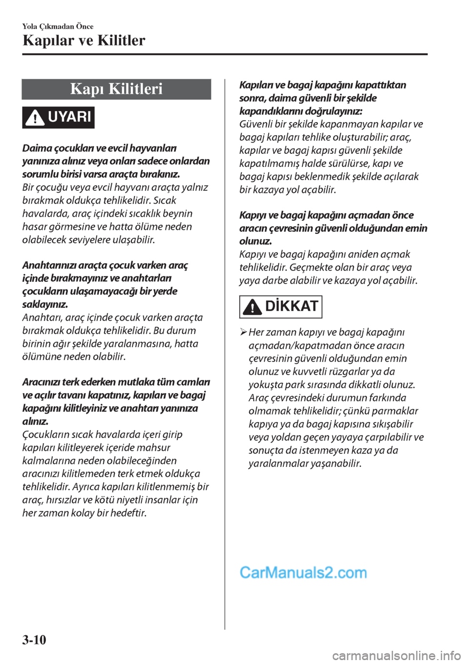 MAZDA MODEL CX-5 2017  Kullanım Kılavuzu (in Turkish) Kap�Õ Kilitleri
UYARI
Daima çocukları ve evcil hayvanları
yanınıza alınız veya onları sadece onlardan
sorumlu birisi varsa araçta bırakınız.
Bir çocuğu veya evcil hayvanı araçta yaln