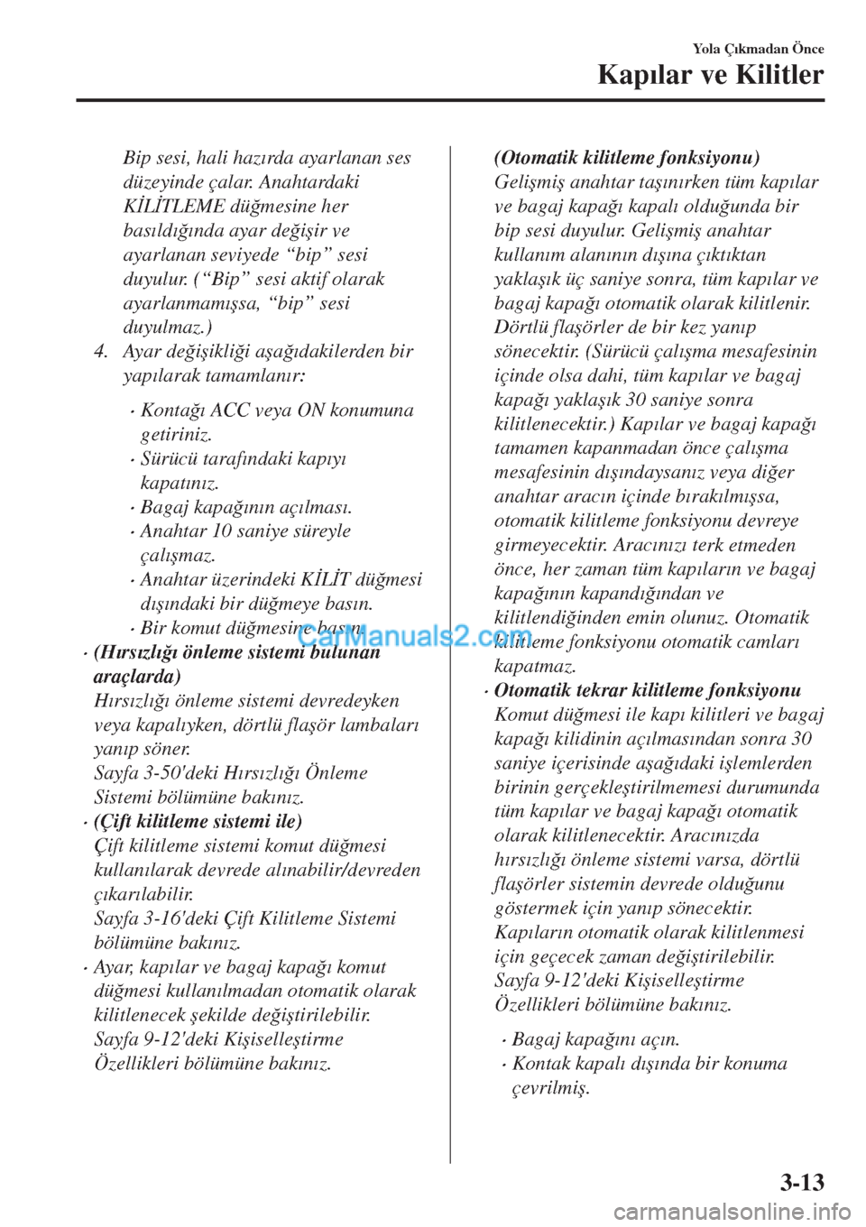 MAZDA MODEL CX-5 2017  Kullanım Kılavuzu (in Turkish) Bip sesi, hali haz�Õrda ayarlanan ses
düzeyinde çalar. Anahtardaki
K�øL�øTLEME dü�÷mesine her
bas�Õld�Õ�÷�Õnda ayar de�÷i�úir ve
ayarlanan seviyede “bip” sesi
duyulur. (“Bip” sesi