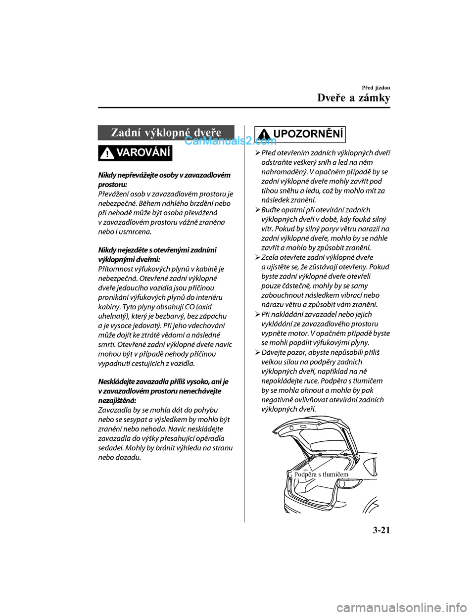MAZDA MODEL CX-5 2017  Návod k obsluze (in Czech) Zadní výklopné dveře
VA R OV Á N Í
Nikdy nepřevážejte osoby v zavazadlovém
prostoru:
Převážení osob v zavazadlovém prostoru je
nebezpečné. Během náhlého brzdění nebo
při nehodě