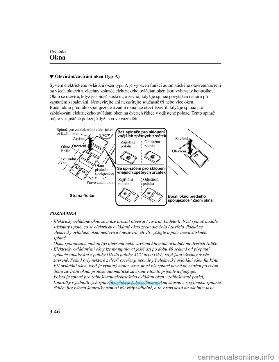 MAZDA MODEL CX-5 2017  Návod k obsluze (in Czech) ▼Otevírání/zavírání oken (typ A)
Systém elektrického ovládání oken typu A je vybaven funkcí automatického otevření/zavření
na všech oknech a všechny spínače elektrického ovlád