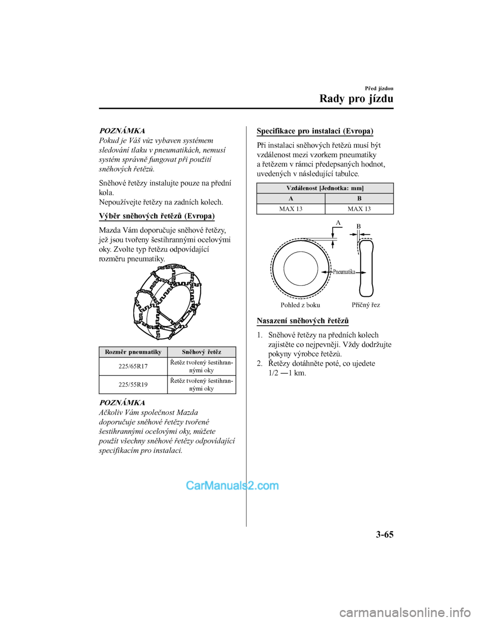 MAZDA MODEL CX-5 2017  Návod k obsluze (in Czech) POZNÁMKA
Pokud je Váš vůz vybaven systémem
sledování tlaku v pneumatikách, nemusí
systém správně fungovat při použití
sněhových řetězů.
Sněhové řetězy instalujte pouze na před