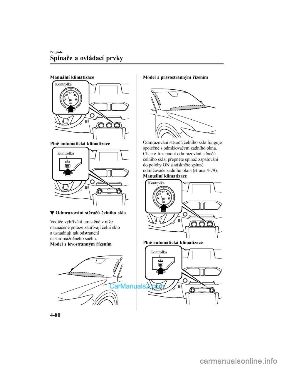 MAZDA MODEL CX-5 2017  Návod k obsluze (in Czech) Manuální klimatizace
Kontrolka
Plně automatická klimatizace
Kontrolka
▼Odmrazování stěračů čelního skla
Vodiče vyhřívání umístěné v níže
naznačené poloze zahřívají čelní 