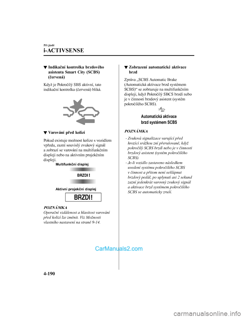 MAZDA MODEL CX-5 2017  Návod k obsluze (in Czech) ▼Indikační kontrolka brzdového
asistenta Smart City (SCBS)
(červená)
Když je Pokročilý SBS aktivní, tato
indikační kontrolka (červená) bliká.
 
▼Varování před kolizí
Pokud existu
