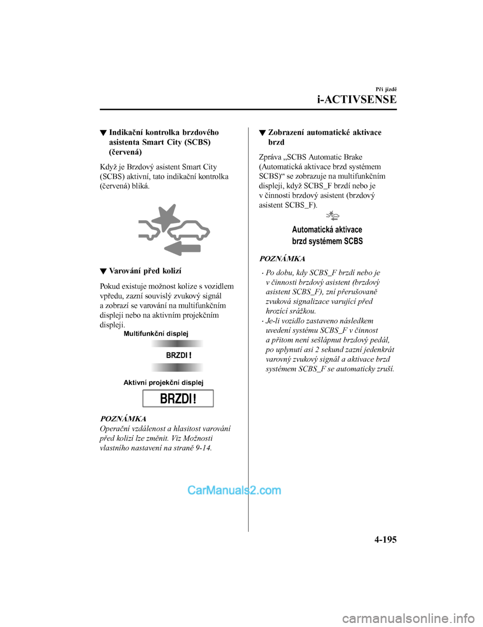 MAZDA MODEL CX-5 2017  Návod k obsluze (in Czech) ▼Indikační kontrolka brzdového
asistenta Smart City (SCBS)
(červená)
Když je Brzdový asistent Smart City
(SCBS) aktivní, tato
 indikační kontrolka
(červená) bliká.
 
▼ Varování pře