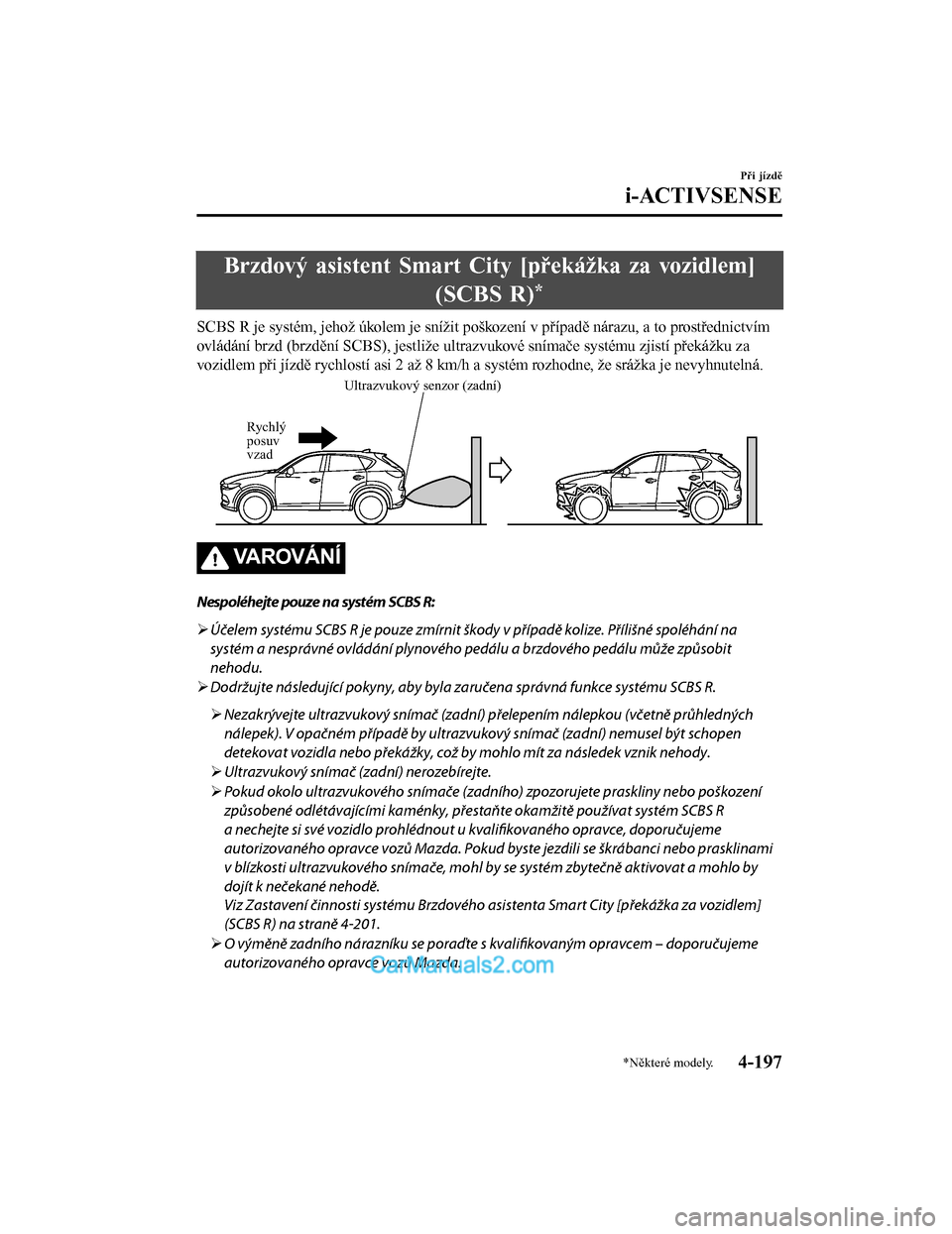 MAZDA MODEL CX-5 2017  Návod k obsluze (in Czech) Brzdový asistent Smart City [překážka za vozidlem](SCBS R)
*
SCBS R je systém, jehož úkolem je snížit poš kození v případě nárazu, a to prostřednictvím
ovládání brzd (brzdění SCB
