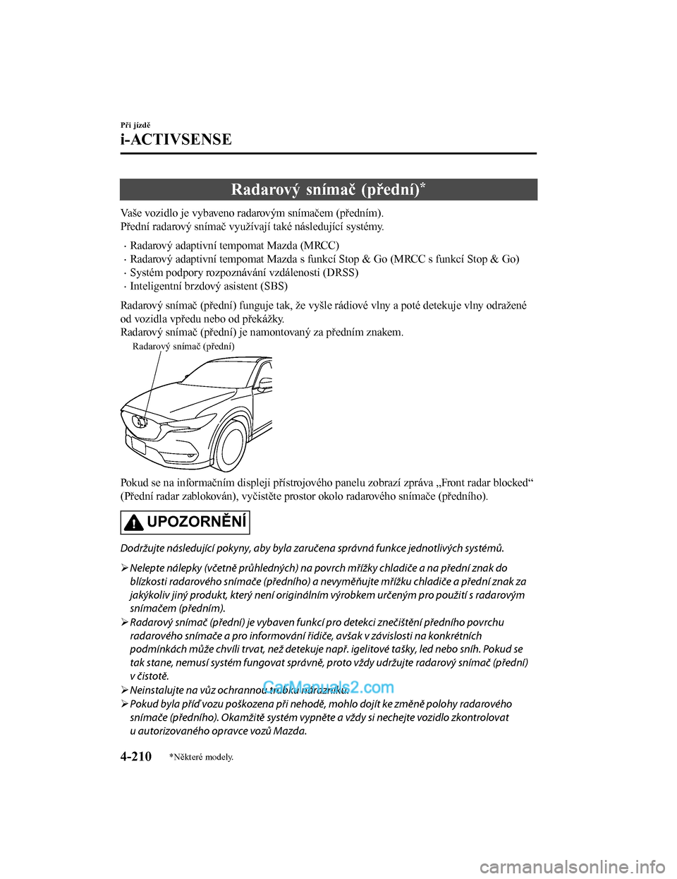 MAZDA MODEL CX-5 2017  Návod k obsluze (in Czech) Radarový snímač (přední)*
Vaše vozidlo je vybaveno radarovým snímačem (předním).
Přední radarový snímač využívají také následující systémy.
•Radarový adaptivní tempomat Maz