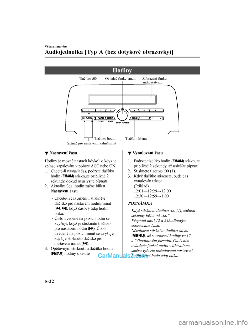 MAZDA MODEL CX-5 2017  Návod k obsluze (in Czech) Hodiny
Zobrazení funkcí 
audiosystému
Ovladač funkcí audio
Spínač pro nastavení hodin/minutTlačítko :00
Tlačítko Menu
Tlačítko hodin
▼ Nastavení času
Hodiny je možné nastavit kdyko