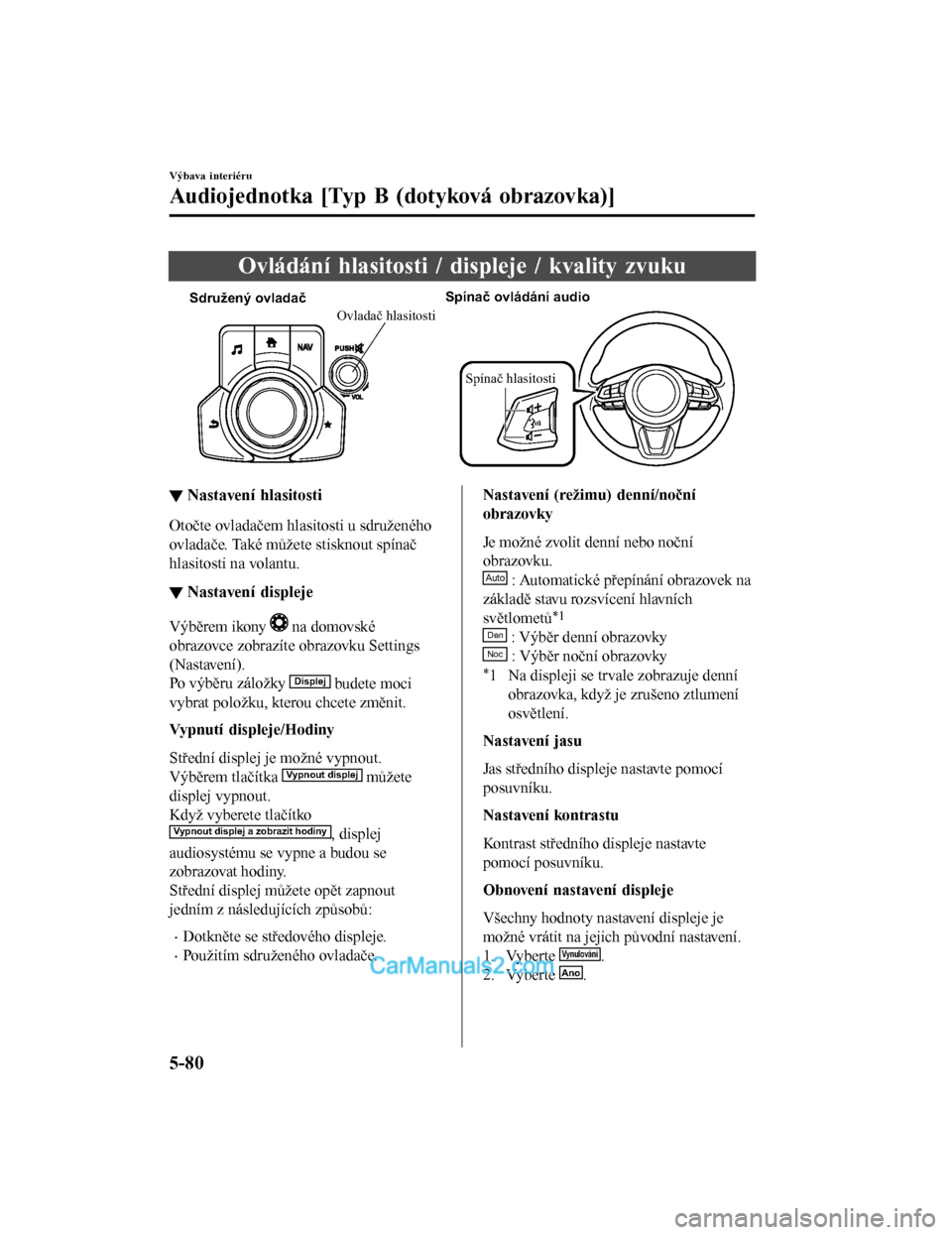 MAZDA MODEL CX-5 2017  Návod k obsluze (in Czech) Ovládání hlasitosti / displeje / kvality zvuku
Sdružený ovladačSpínač ovládání audio
Spínač hlasitosti
Ovladač hlasitosti
▼Nastavení hlasitosti
Otočte ovladačem hlasitosti u sdruže