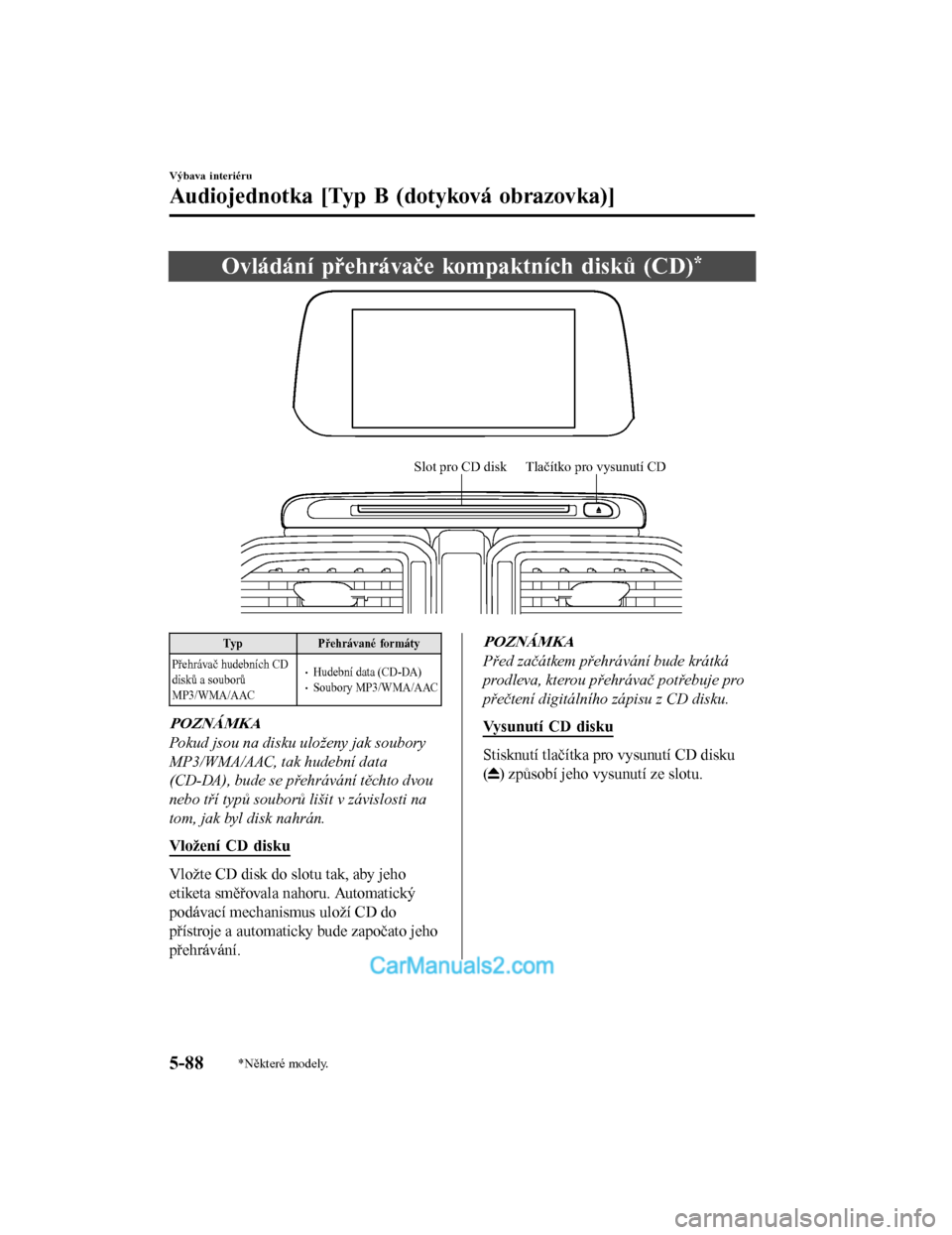 MAZDA MODEL CX-5 2017  Návod k obsluze (in Czech) Ovládání přehrávače kompaktních disků (CD)*
Slot pro CD disk Tlačítko pro vysunutí CD
TypPřehrávané formáty
Přehrávač hudebních CD
disků a souborů
MP3/WMA/AAC
•Hudební data (CD