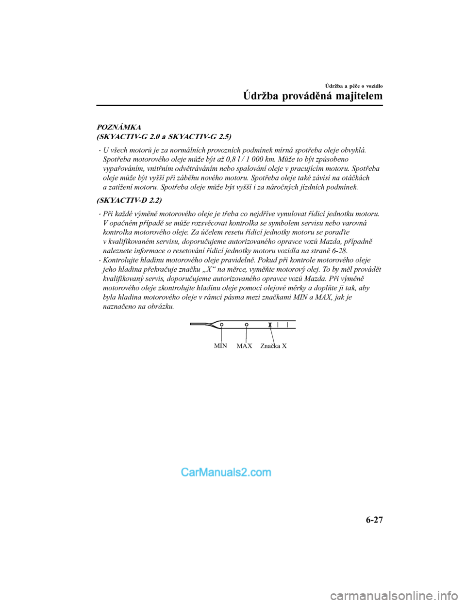 MAZDA MODEL CX-5 2017  Návod k obsluze (in Czech) POZNÁMKA
(SKYACTIV-G 2.0 a SKYACTIV-G 2.5)
•U všech motorů je za normálních provozních podmínek mírná spotřeba oleje obvyklá.
Spotřeba motorového oleje může být až 0,8 l / 1 000 km.