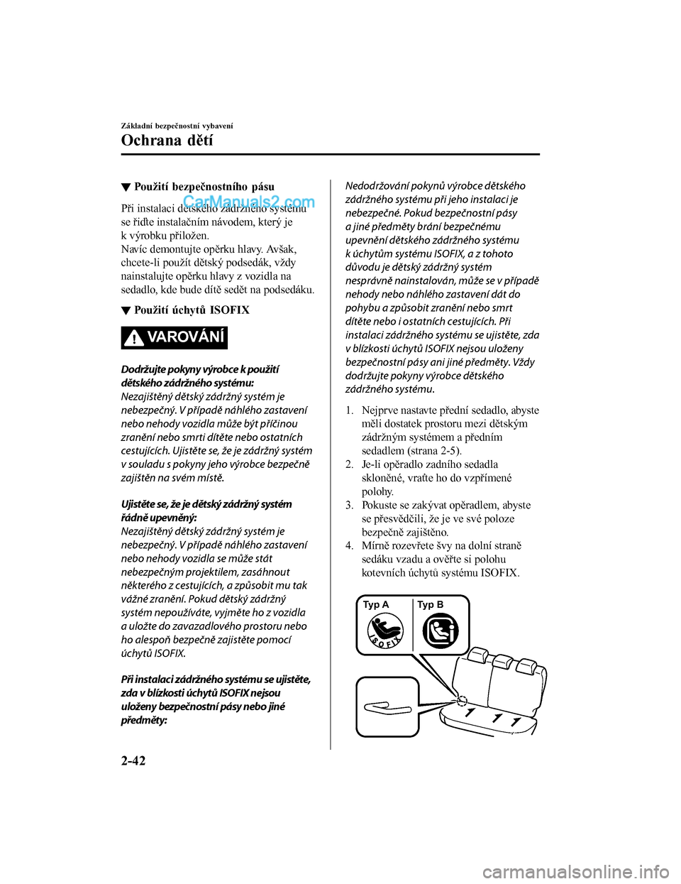 MAZDA MODEL CX-5 2017  Návod k obsluze (in Czech) ▼Použití bezpečnostního pásu
Při instalaci dětského zádržného systému
se řiďte instalačním návodem, který je
k výrobku přiložen.
Navíc demontujte opěrku hlavy. Avšak,
chcete-