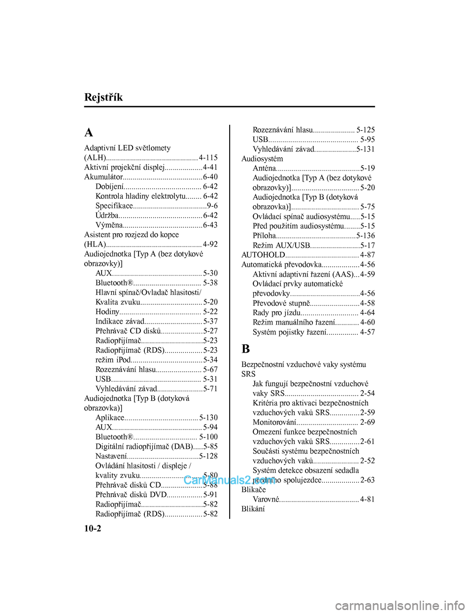 MAZDA MODEL CX-5 2017  Návod k obsluze (in Czech) Rejstřík
A
Adaptivní LED světlomety
(ALH).............................................. 4-115
Aktivní projekční displej...................4-41
Akumulátor.......................................